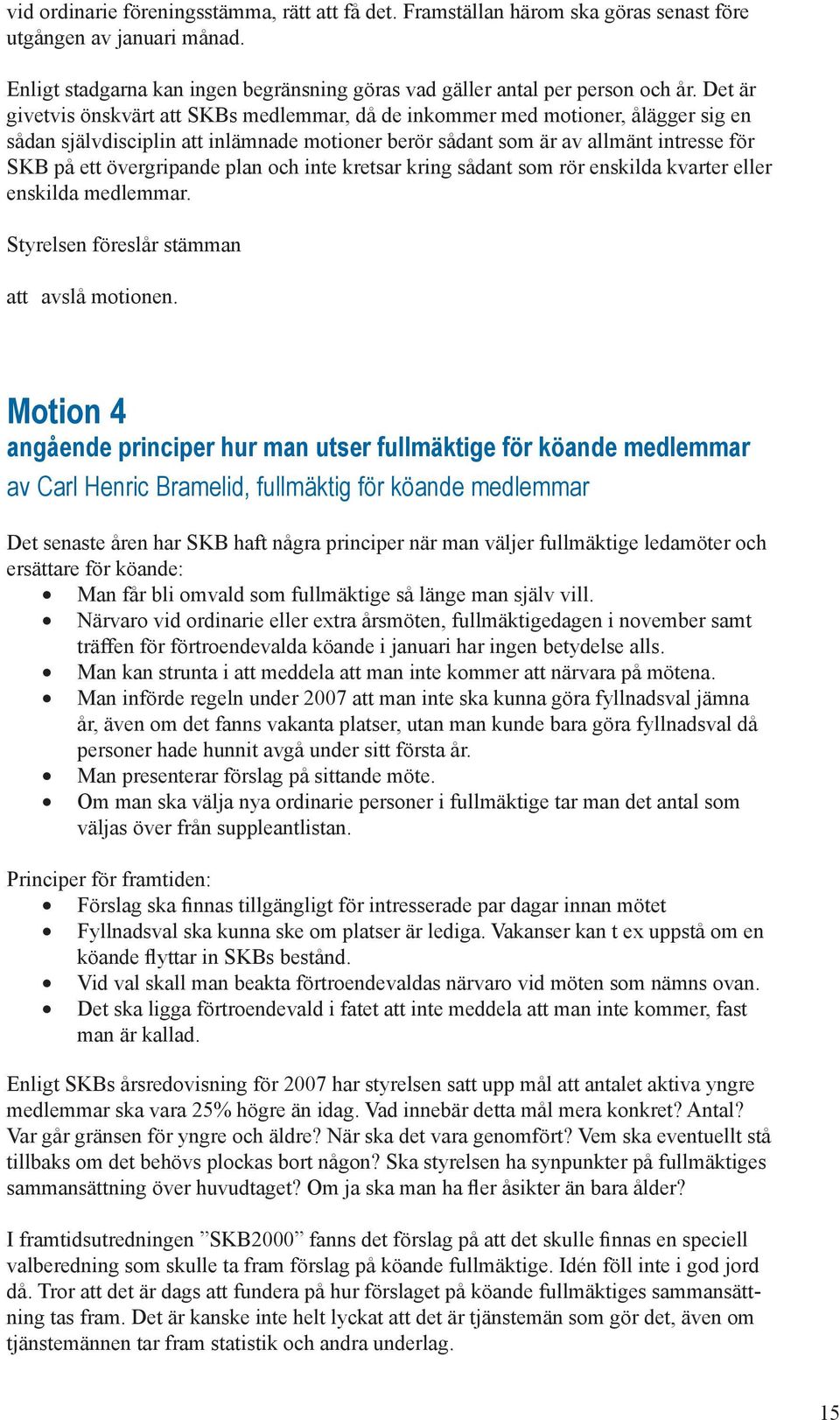 övergripande plan och inte kretsar kring sådant som rör enskilda kvarter eller enskilda medlemmar. Styrelsen föreslår stämman att avslå motionen.