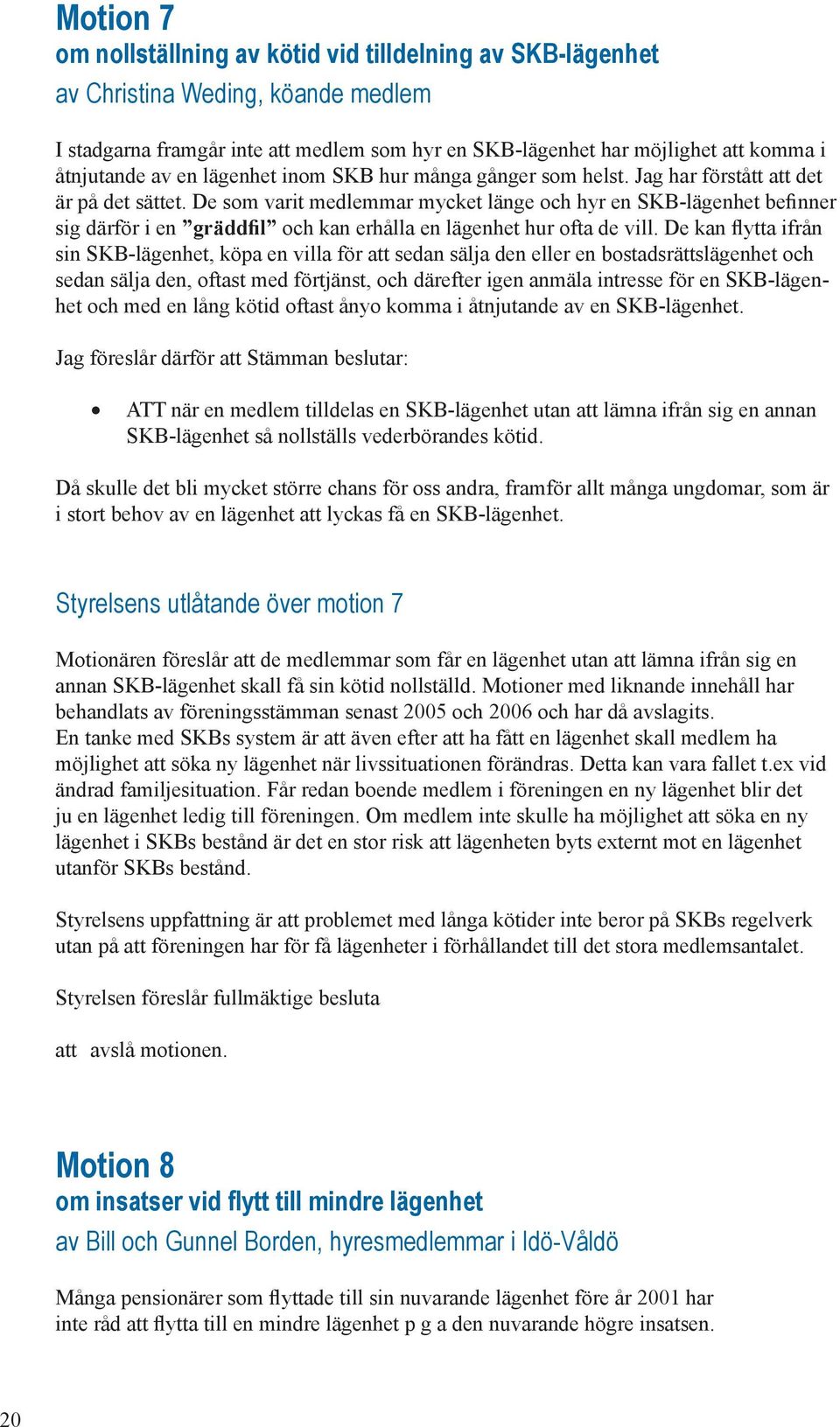 De som varit medlemmar mycket länge och hyr en SKB-lägenhet befinner sig därför i en gräddfil och kan erhålla en lägenhet hur ofta de vill.