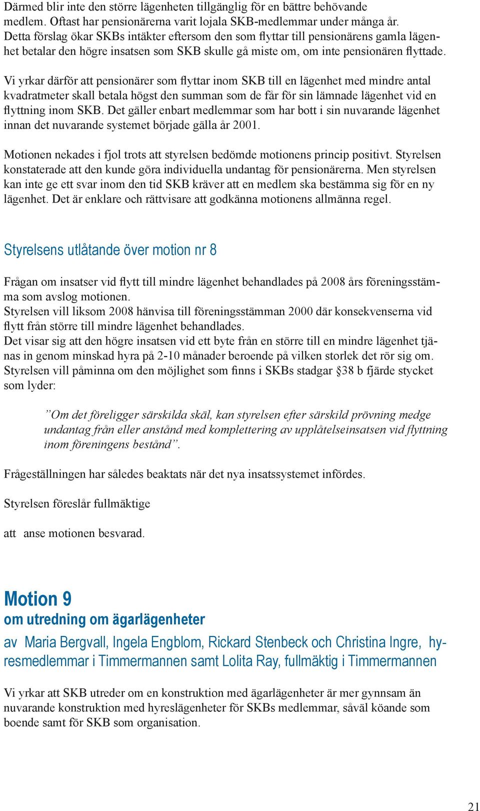 Vi yrkar därför att pensionärer som flyttar inom SKB till en lägenhet med mindre antal kvadratmeter skall betala högst den summan som de får för sin lämnade lägenhet vid en flyttning inom SKB.