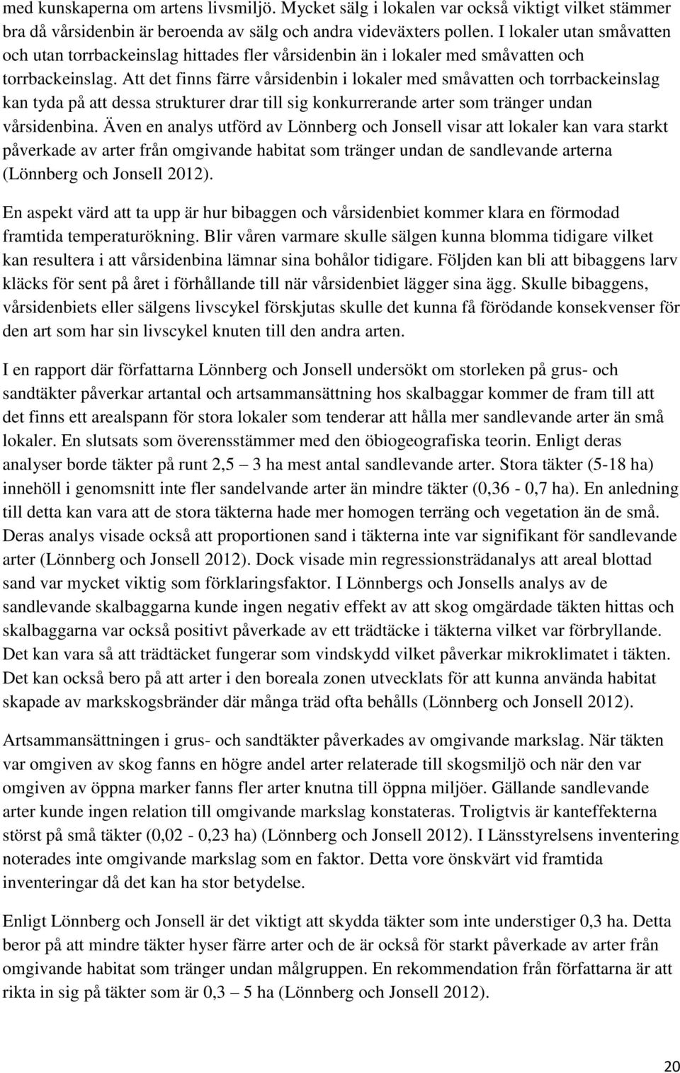 Att det finns färre vårsidenbin i lokaler med småvatten och torrbackeinslag kan tyda på att dessa strukturer drar till sig konkurrerande arter som tränger undan vårsidenbina.