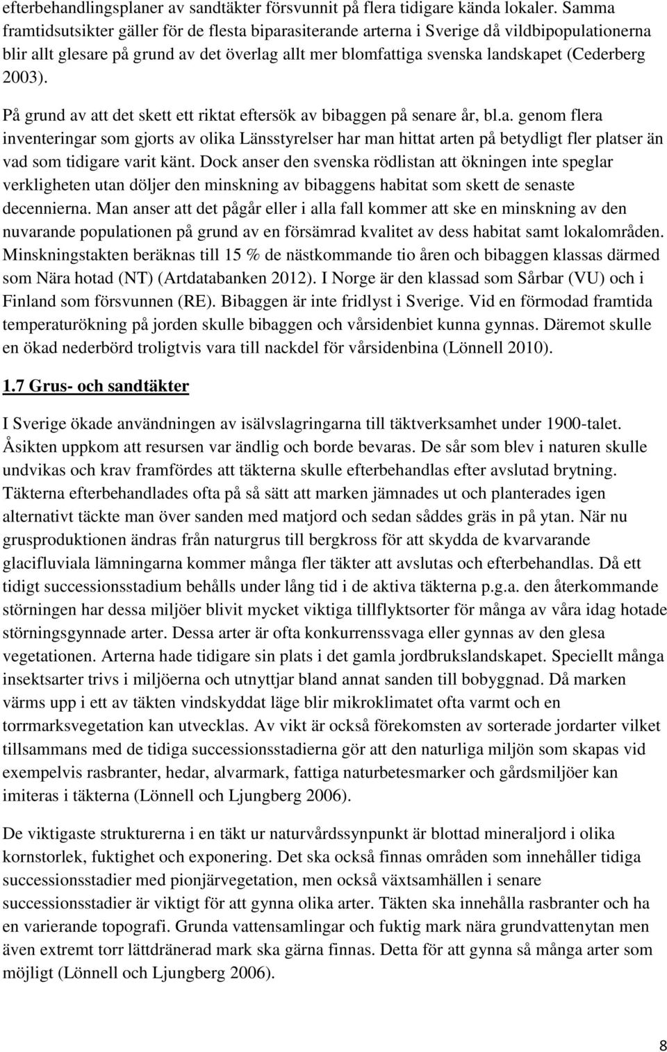 2003). På grund av att det skett ett riktat eftersök av bibaggen på senare år, bl.a. genom flera inventeringar som gjorts av olika Länsstyrelser har man hittat arten på betydligt fler platser än vad som tidigare varit känt.