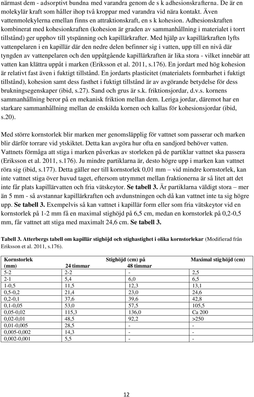 Adhesionskraften kombinerat med kohesionkraften (kohesion är graden av sammanhållning i materialet i torrt tillstånd) ger upphov till ytspänning och kapillärkrafter.