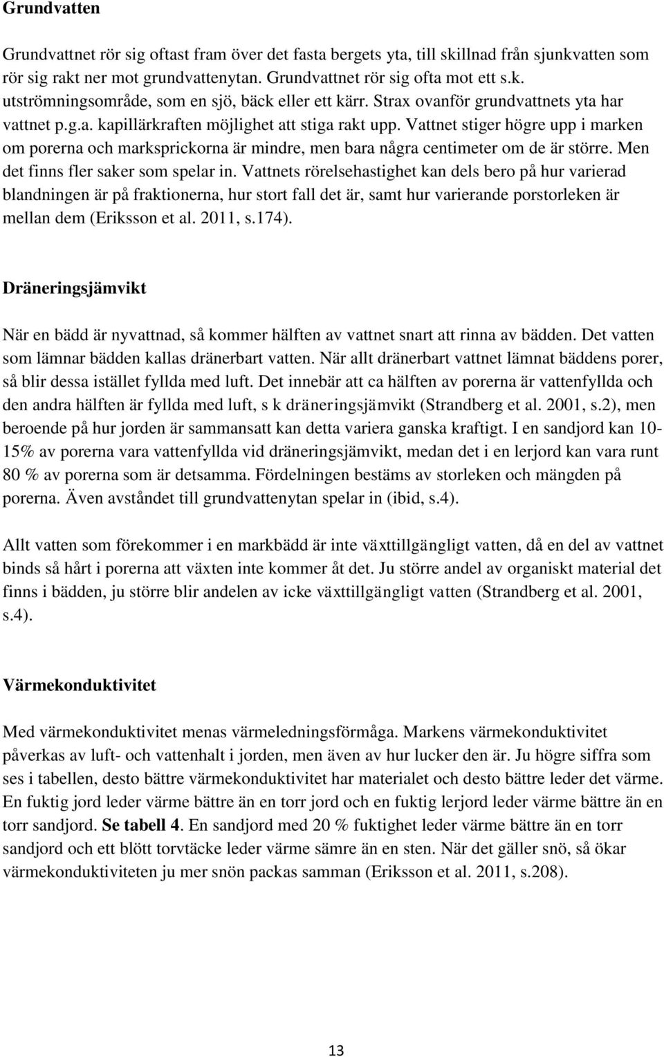 Vattnet stiger högre upp i marken om porerna och marksprickorna är mindre, men bara några centimeter om de är större. Men det finns fler saker som spelar in.