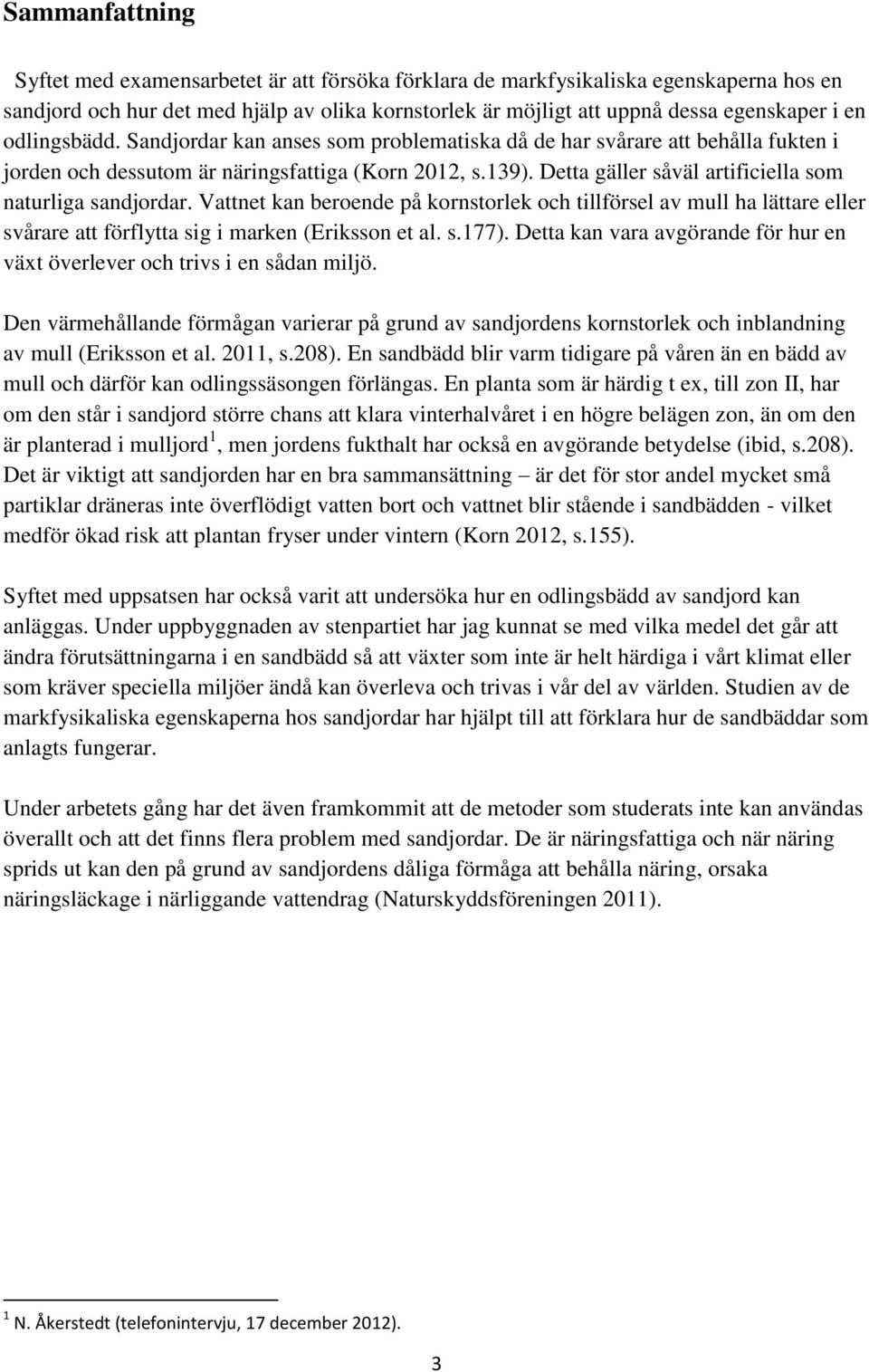 Detta gäller såväl artificiella som naturliga sandjordar. Vattnet kan beroende på kornstorlek och tillförsel av mull ha lättare eller svårare att förflytta sig i marken (Eriksson et al. s.177).