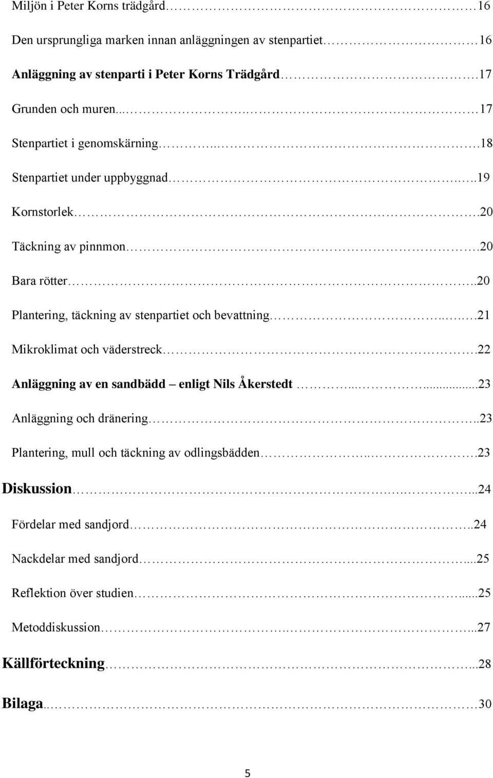 .20 Plantering, täckning av stenpartiet och bevattning....21 Mikroklimat och väderstreck.22 Anläggning av en sandbädd enligt Nils Åkerstedt......23 Anläggning och dränering.