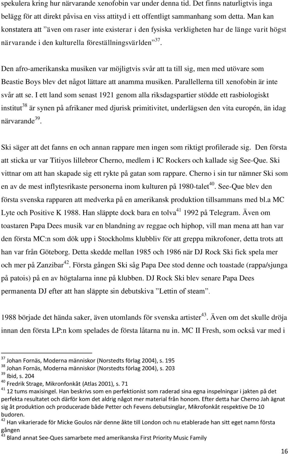 Den afro-amerikanska musiken var möjligtvis svår att ta till sig, men med utövare som Beastie Boys blev det något lättare att anamma musiken. Parallellerna till xenofobin är inte svår att se.