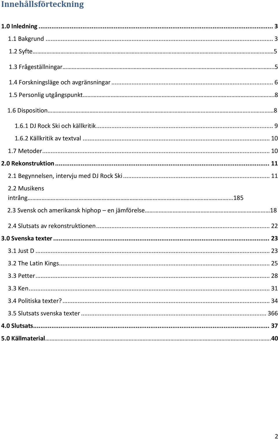 1 Begynnelsen, intervju med DJ Rock Ski... 11 2.2 Musikens intrång. 185 2.3 Svensk och amerikansk hiphop en jämförelse 18 2.4 Slutsats av rekonstruktionen... 22 3.