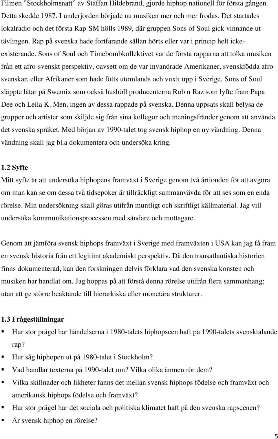 Sons of Soul och Timebombkollektivet var de första rapparna att tolka musiken från ett afro-svenskt perspektiv, oavsett om de var invandrade Amerikaner, svenskfödda afrosvenskar, eller Afrikaner som