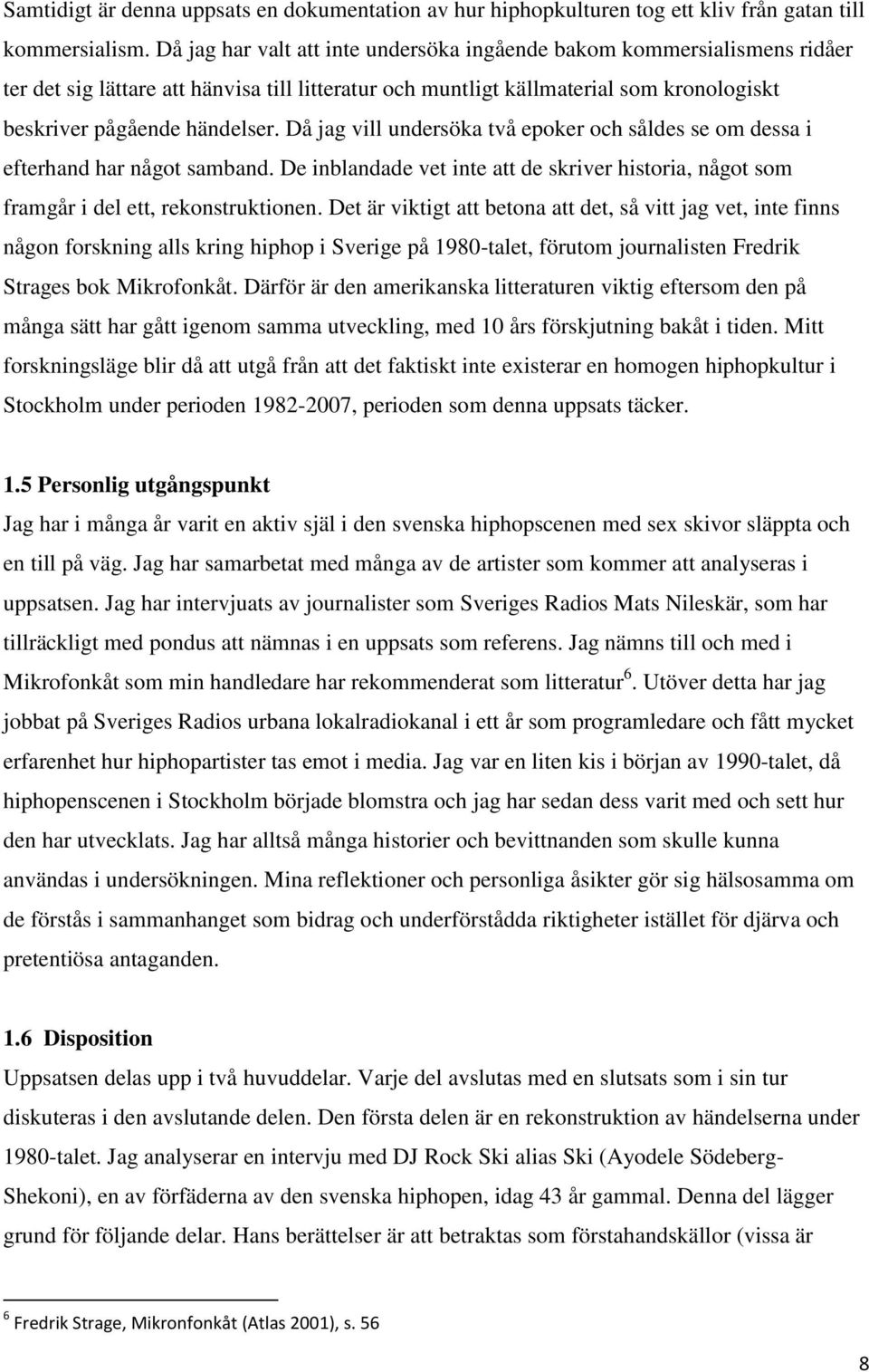 Då jag vill undersöka två epoker och såldes se om dessa i efterhand har något samband. De inblandade vet inte att de skriver historia, något som framgår i del ett, rekonstruktionen.