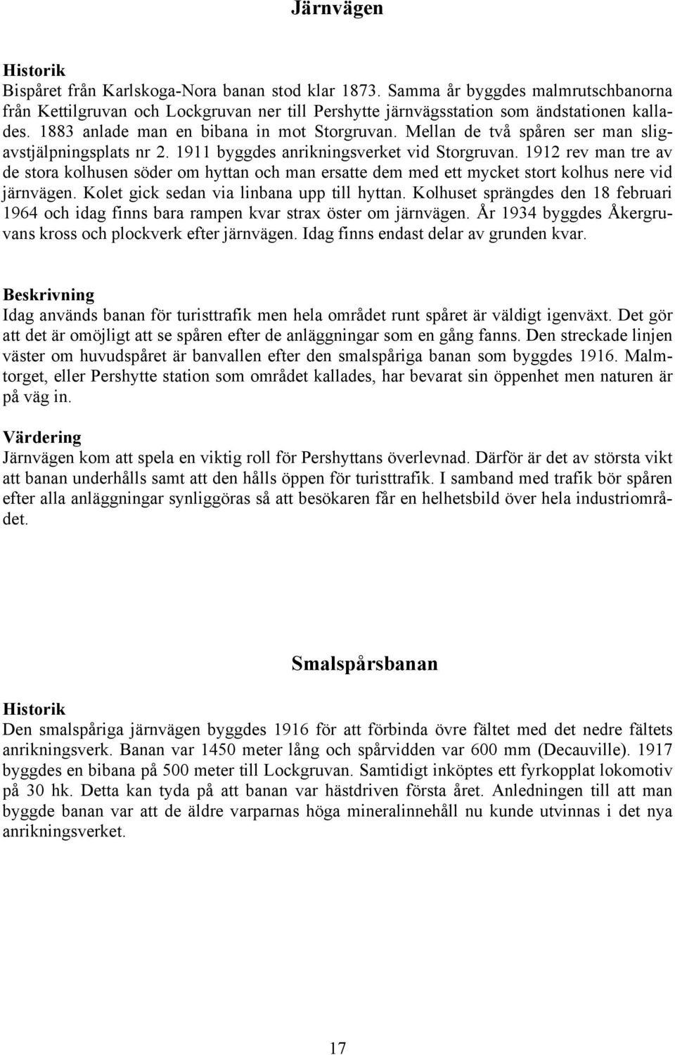 1912 rev man tre av de stora kolhusen söder om hyttan och man ersatte dem med ett mycket stort kolhus nere vid järnvägen. Kolet gick sedan via linbana upp till hyttan.