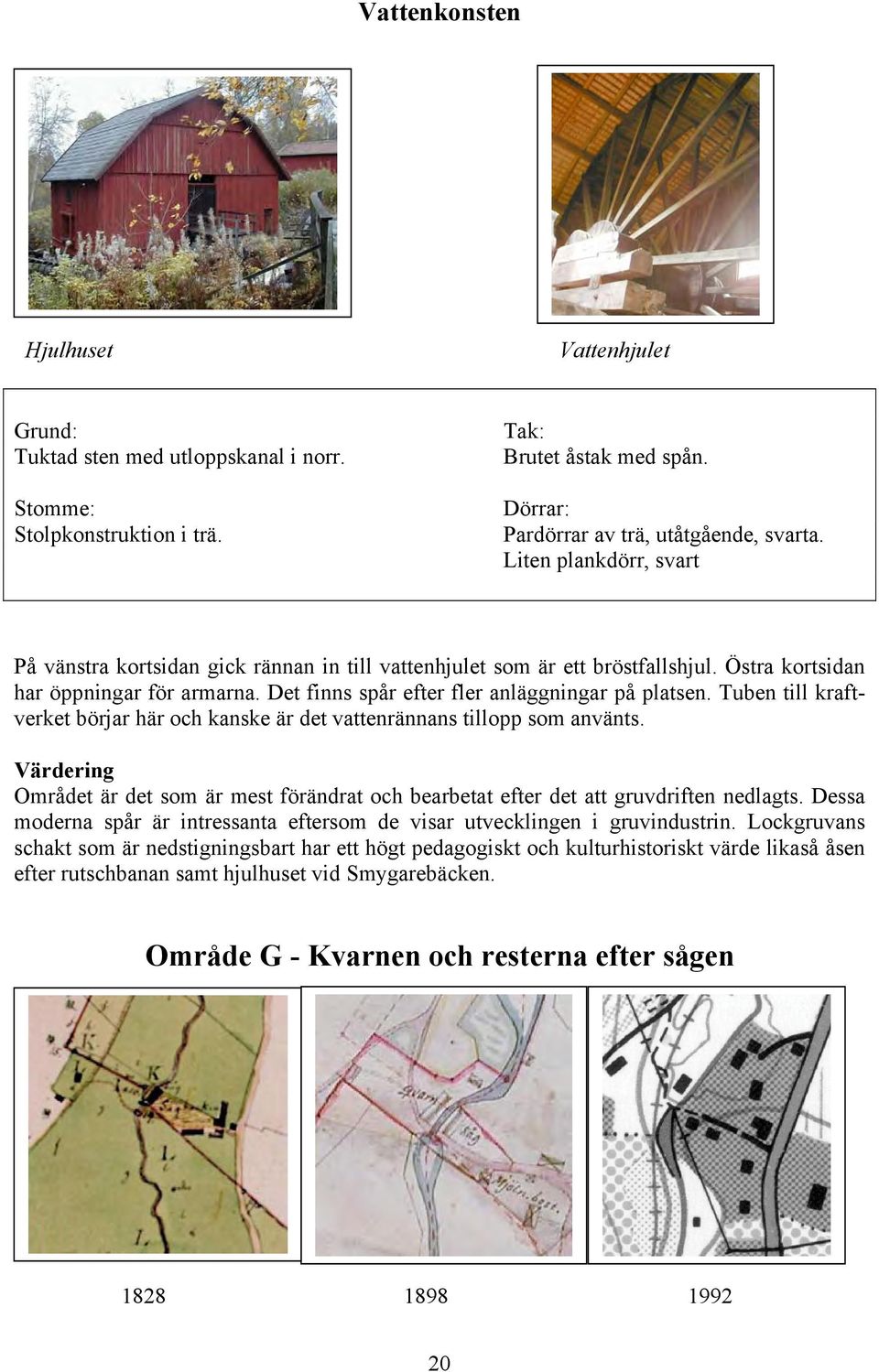 Tuben till kraftverket börjar här och kanske är det vattenrännans tillopp som använts. Värdering Området är det som är mest förändrat och bearbetat efter det att gruvdriften nedlagts.