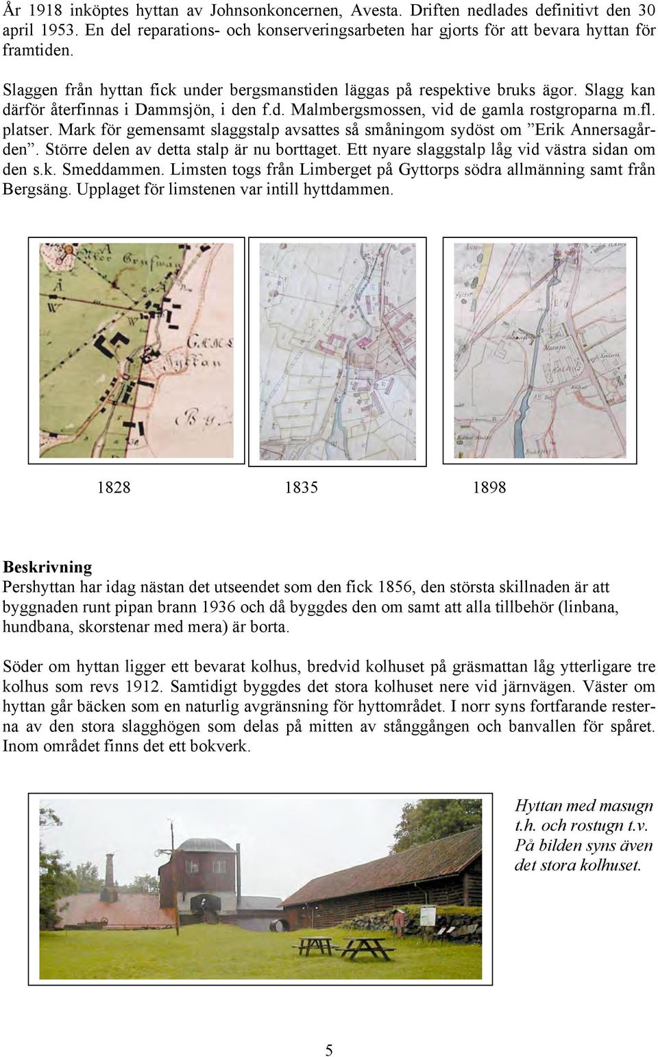 Mark för gemensamt slaggstalp avsattes så småningom sydöst om Erik Annersagården. Större delen av detta stalp är nu borttaget. Ett nyare slaggstalp låg vid västra sidan om den s.k. Smeddammen.