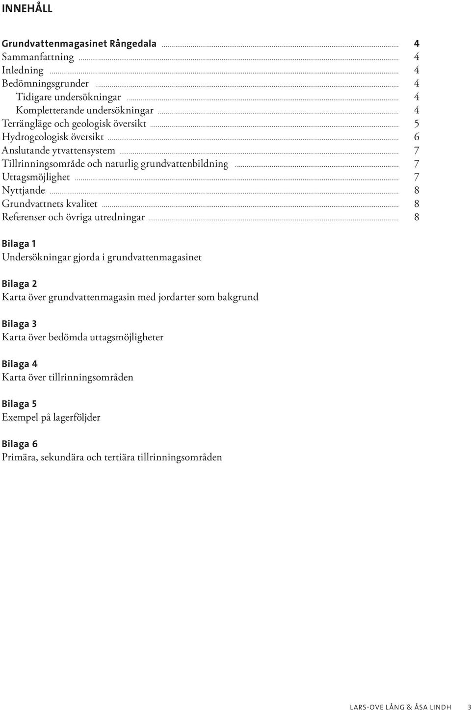 .. 7 Nyttjande... 8 Grundvattnets kvalitet... 8 Referenser och övriga utredningar.