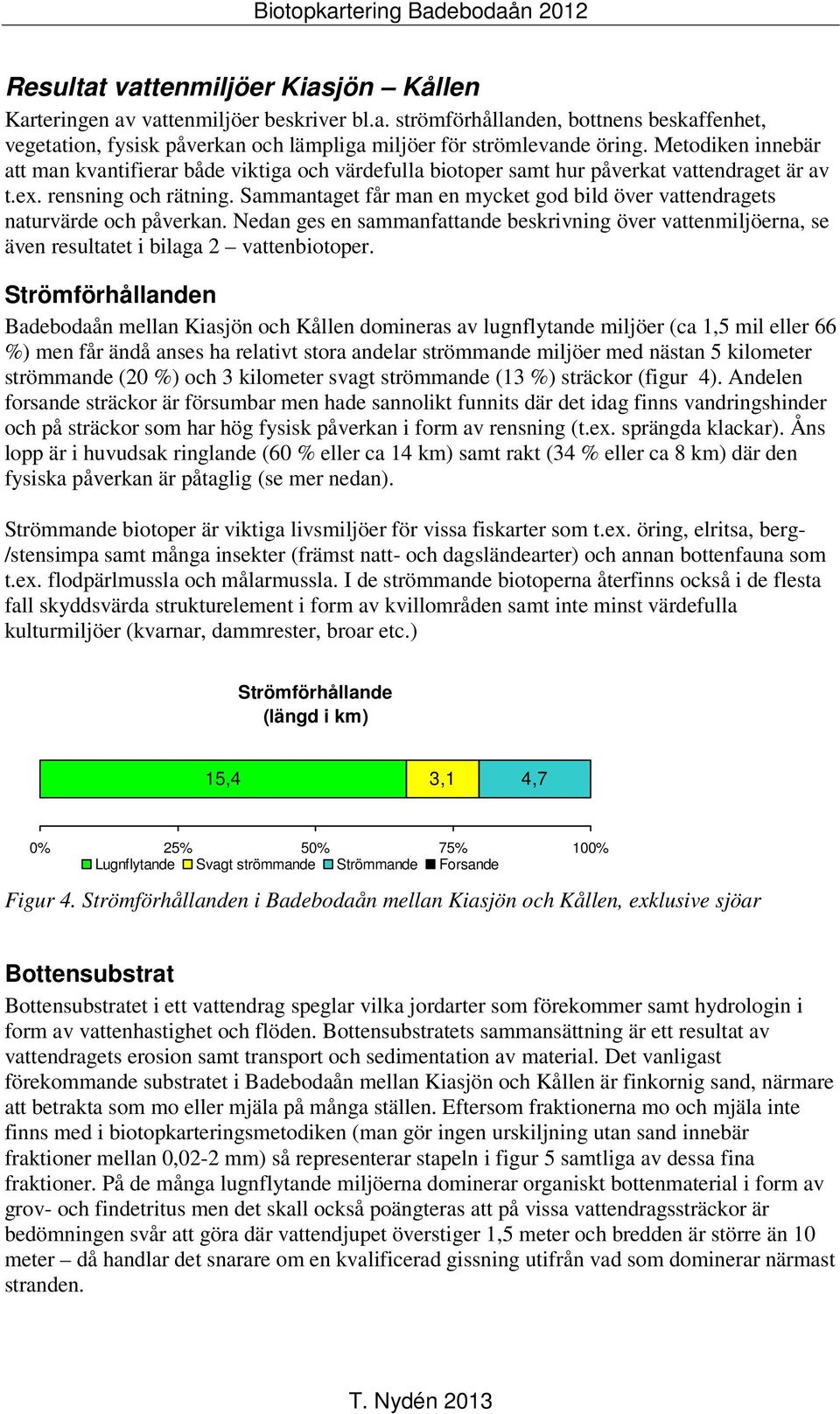 Sammantaget får man en mycket god bild över vattendragets naturvärde och påverkan. Nedan ges en sammanfattande beskrivning över vattenmiljöerna, se även resultatet i bilaga 2 vattenbiotoper.