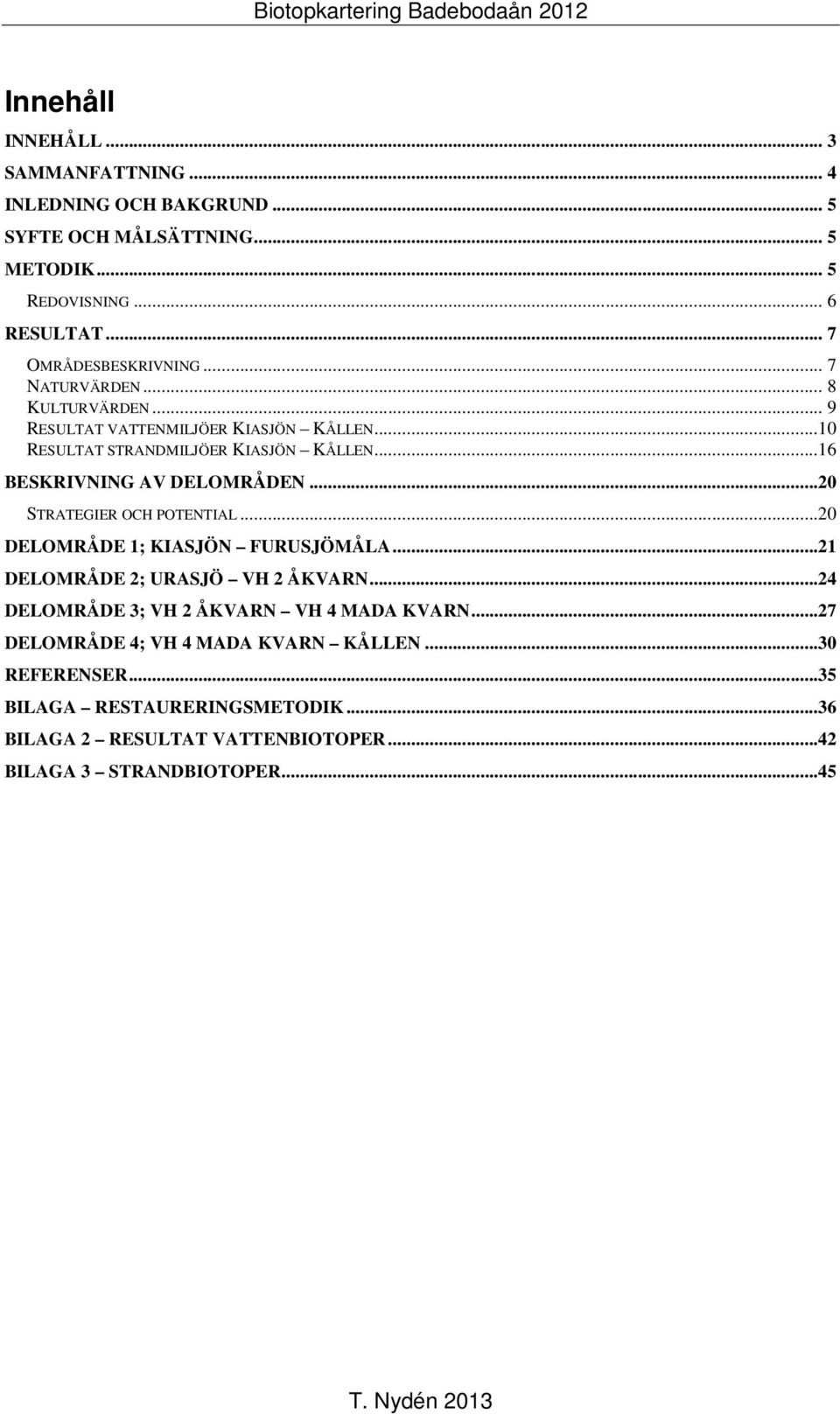 ..16 BESKRIVNING AV DELOMRÅDEN...20 STRATEGIER OCH POTENTIAL...20 DELOMRÅDE 1; KIASJÖN FURUSJÖMÅLA...21 DELOMRÅDE 2; URASJÖ VH 2 ÅKVARN.