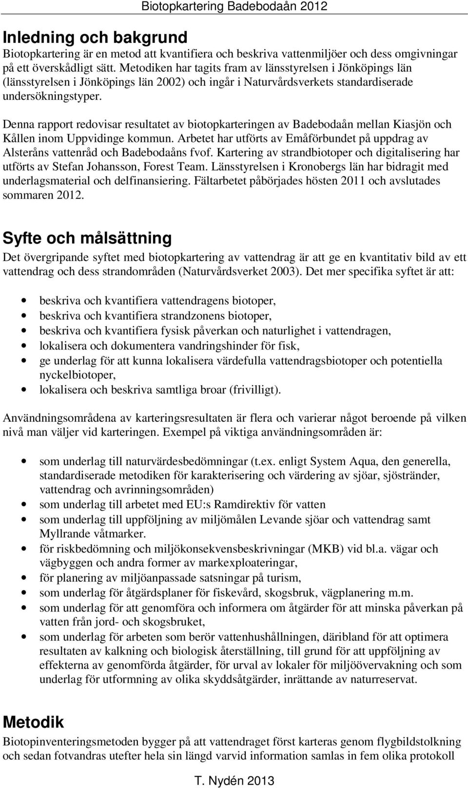 Denna rapport redovisar resultatet av biotopkarteringen av Badebodaån mellan Kiasjön och Kållen inom Uppvidinge kommun.