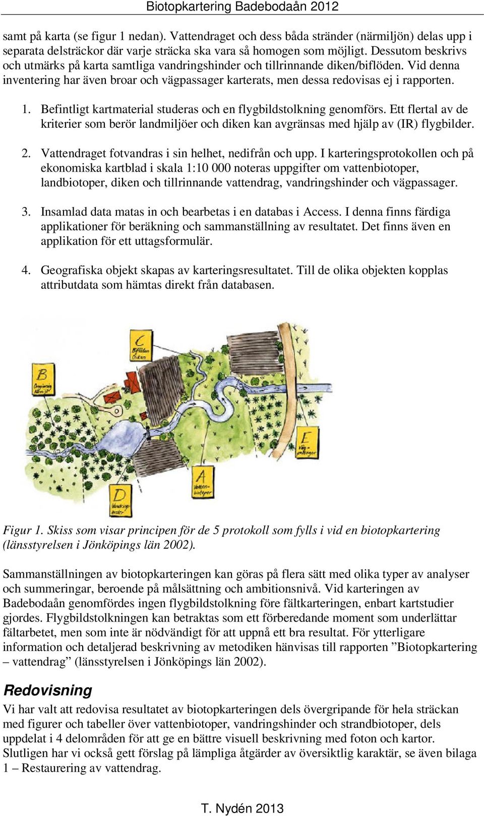 Befintligt kartmaterial studeras och en flygbildstolkning genomförs. Ett flertal av de kriterier som berör landmiljöer och diken kan avgränsas med hjälp av (IR) flygbilder. 2.