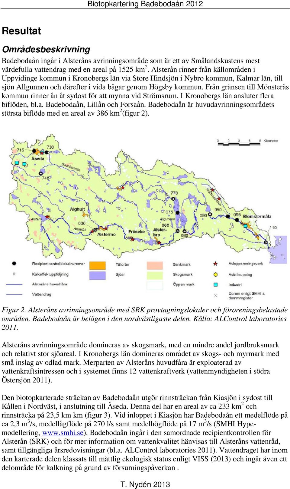 Från gränsen till Mönsterås kommun rinner ån åt sydost för att mynna vid Strömsrum. I Kronobergs län ansluter flera biflöden, bl.a. Badebodaån, Lillån och Forsaån.