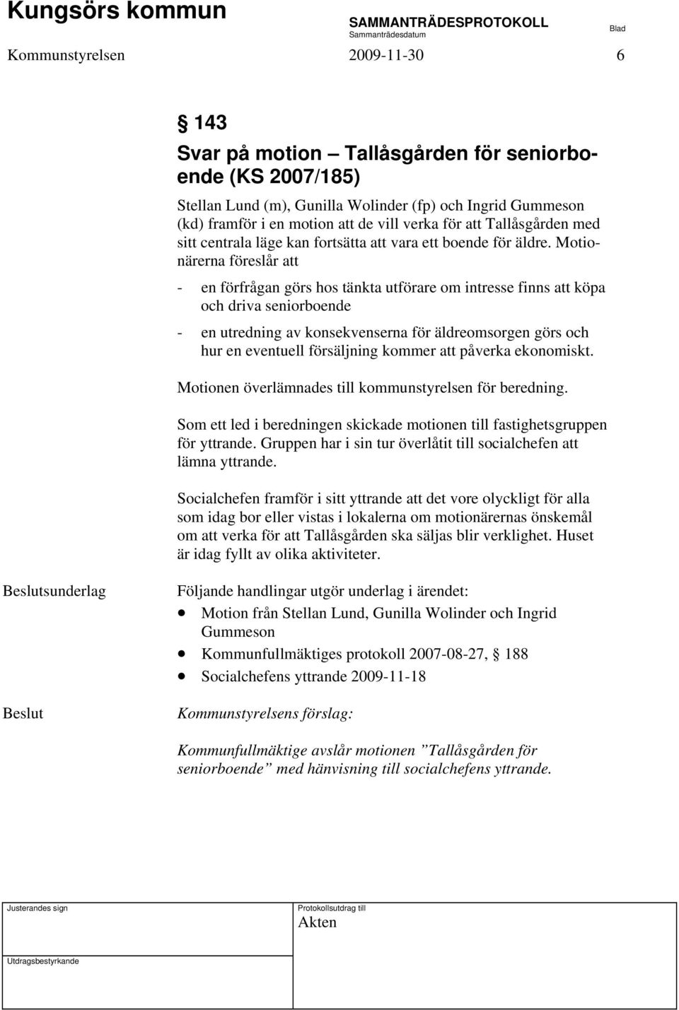 Motionärerna föreslår att - en förfrågan görs hos tänkta utförare om intresse finns att köpa och driva seniorboende - en utredning av konsekvenserna för äldreomsorgen görs och hur en eventuell