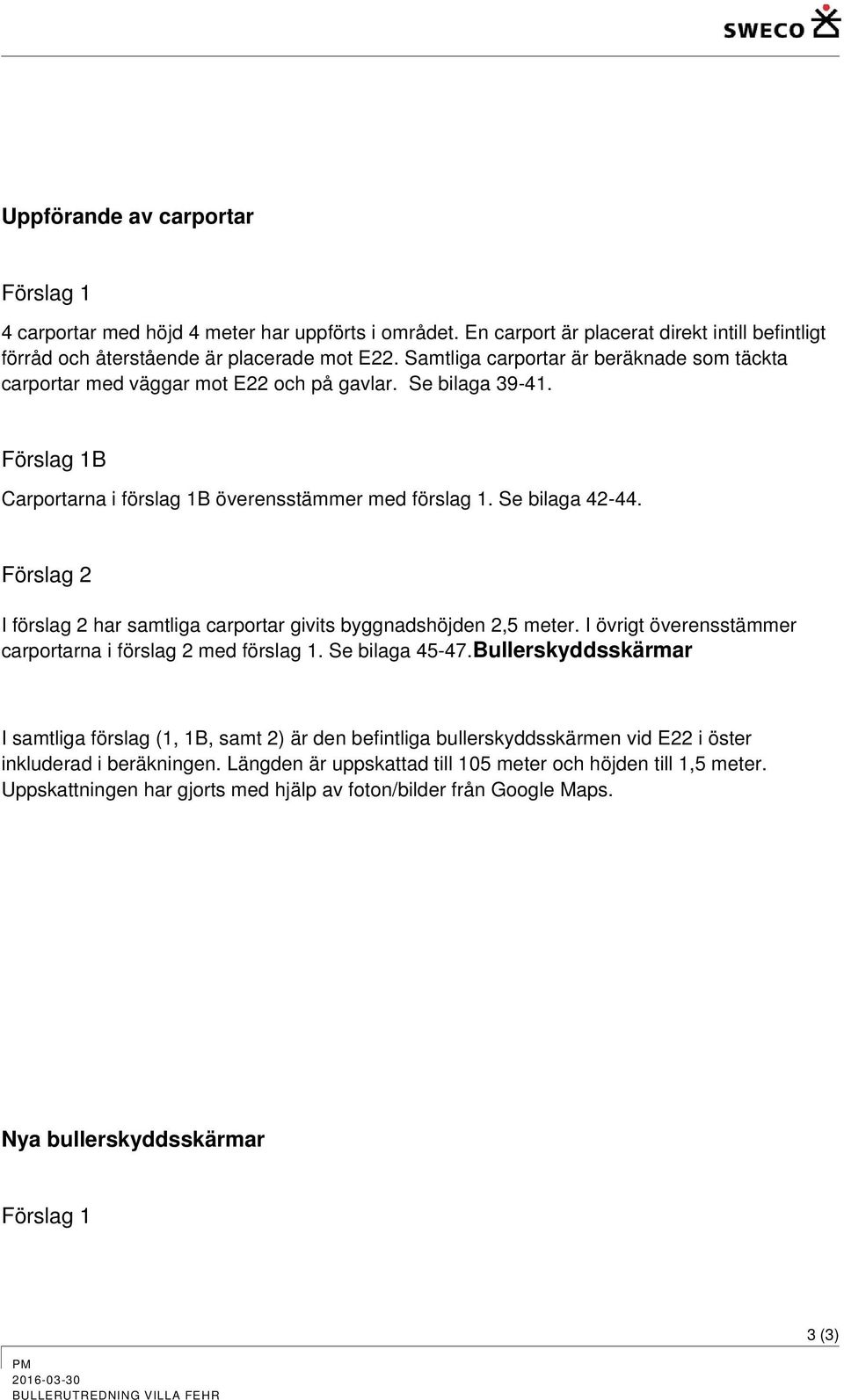 Förslag 2 I förslag 2 har samtliga carportar givits byggnadshöjden 2,5 meter. I övrigt överensstämmer carportarna i förslag 2 med förslag 1. Se bilaga 45-47.