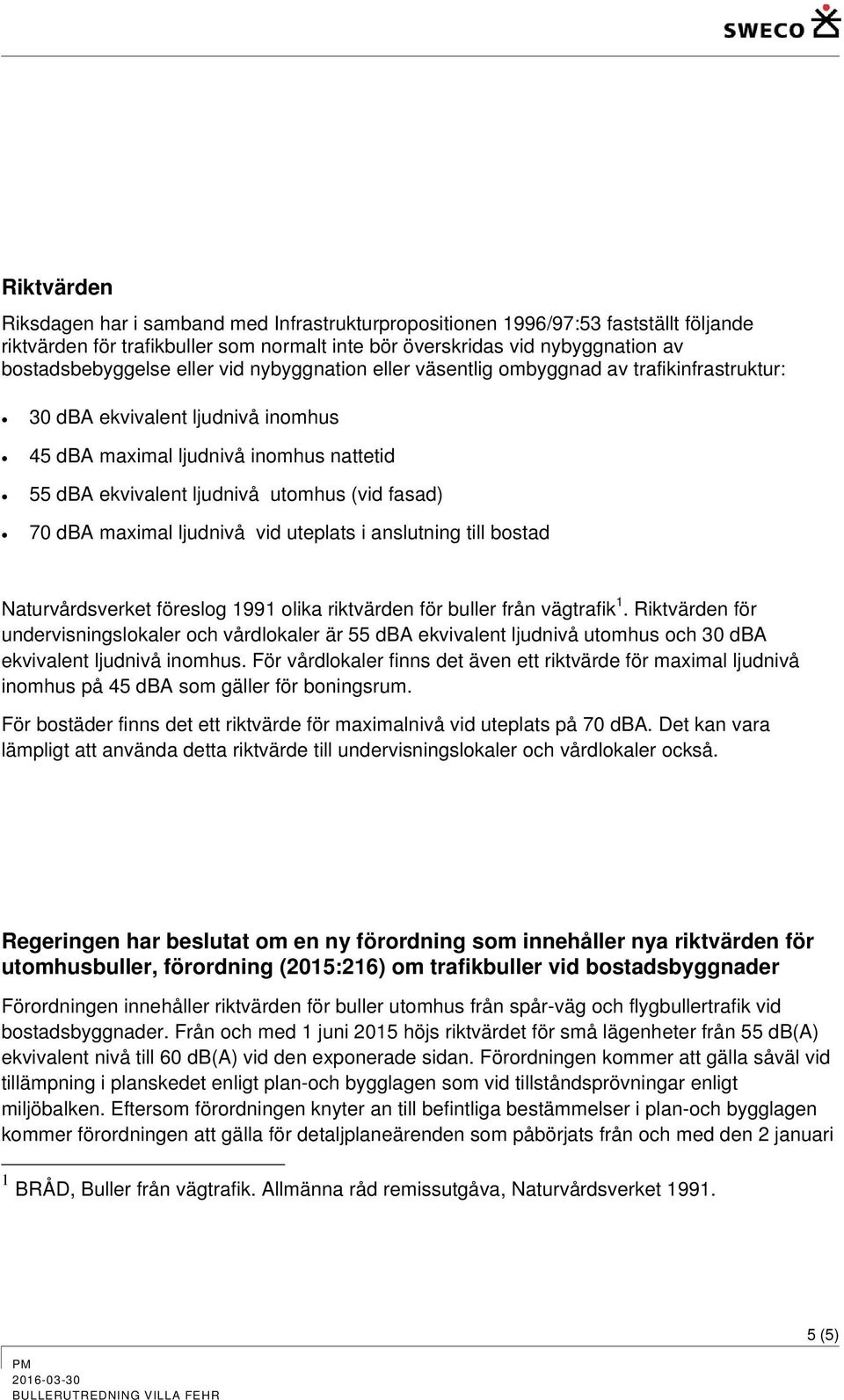 dba maximal ljudnivå vid uteplats i anslutning till bostad Naturvårdsverket föreslog 1991 olika riktvärden för buller från vägtrafik 1.