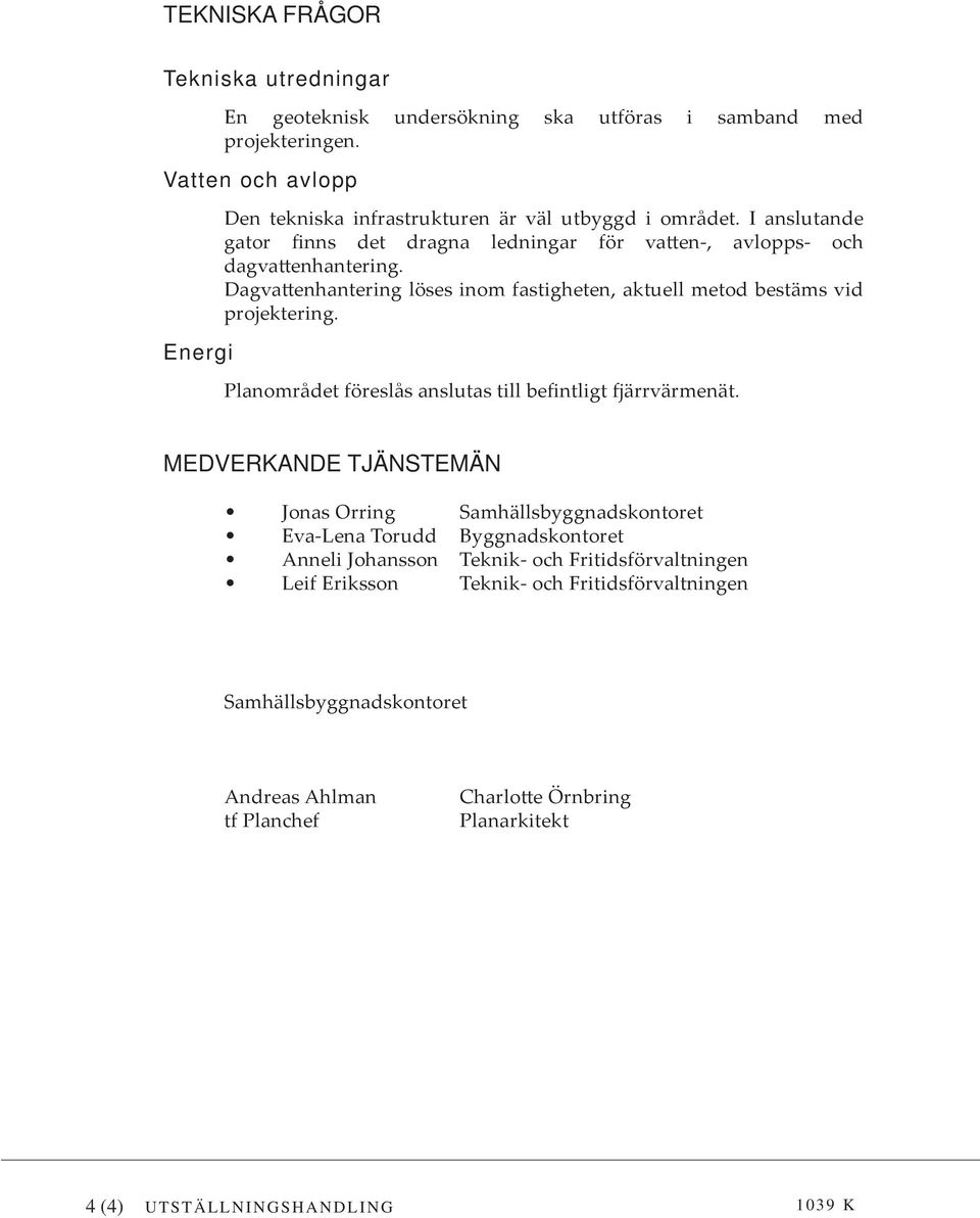 Dagvattenhantering löses inom fastigheten, aktuell metod bestäms vid projektering. Planområdet föreslås anslutas till befintligt fjärrvärmenät.