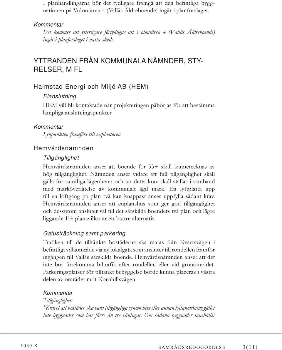 YTTRANDEN FRÅN KOMMUNALA NÄMNDER, STY- RELSER, M FL Halmstad Energi och Miljö AB (HEM) Elanslutning HEM vill bli kontaktade när projekteringen påbörjas för att bestämma lämpliga anslutningspunkter.