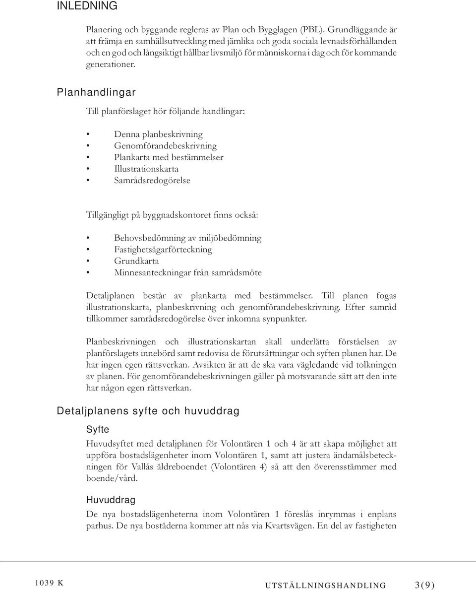 Planhandlingar Till planförslaget hör följande handlingar: Denna planbeskrivning Genomförandebeskrivning Plankarta med bestämmelser Illustrationskarta Samrådsredogörelse Tillgängligt på