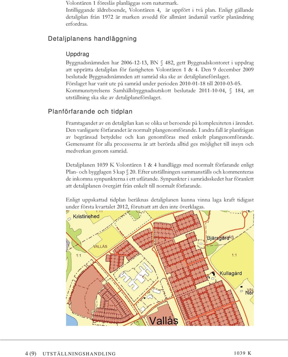 Detaljplanens handläggning Uppdrag Byggnadsnämnden har 2006-12-13, BN 482, gett Byggnadskontoret i uppdrag att upprätta detaljplan för fastigheten Volontären 1 & 4.