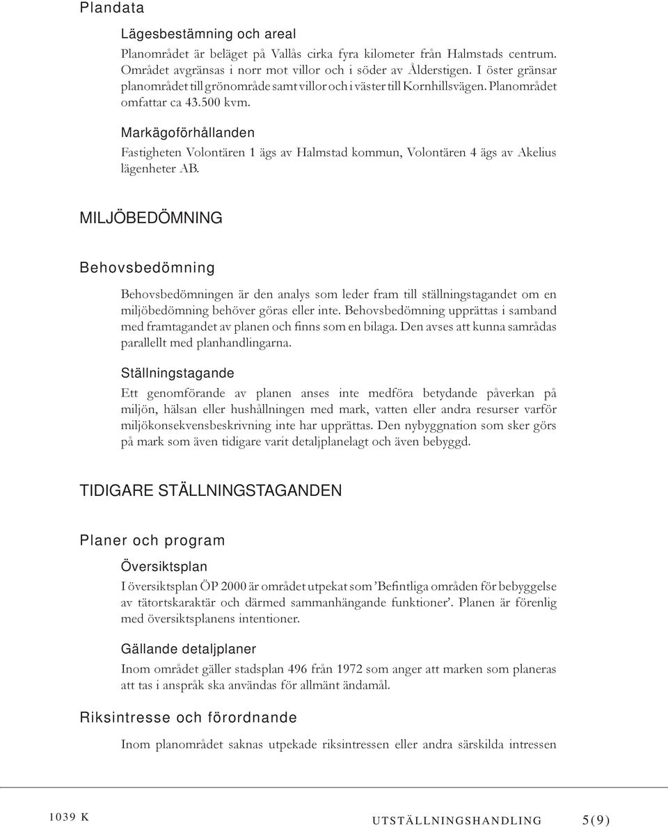Markägoförhållanden Fastigheten Volontären 1 ägs av Halmstad kommun, Volontären 4 ägs av Akelius lägenheter AB.