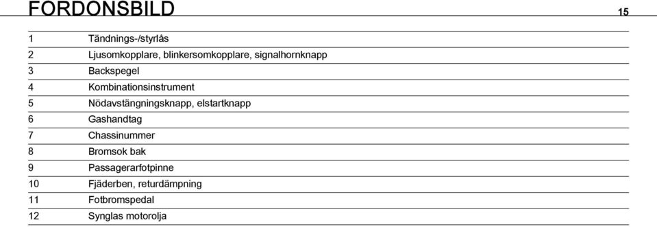 Nödavstängningsknapp, elstartknapp 6 Gashandtag 7 Chassinummer 8 Bromsok