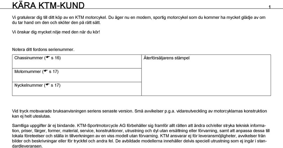 Notera ditt fordons serienummer. Chassinummer ( s 16) Återförsäljarens stämpel Motornummer ( s 17) Nyckelnummer ( s 17) Vid tryck motsvarade bruksanvisningen seriens senaste version. Små avvikelser p.