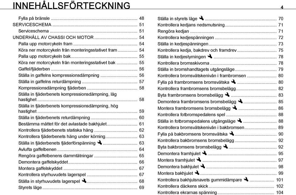 .. 56 Ställa in gaffelns kompressionsdämpning... 56 Ställa in gaffelns returdämpning... 57 Kompressionsdämpning fjäderben... 58 Ställa in fjäderbenets kompressionsdämpning, låg hastighet.