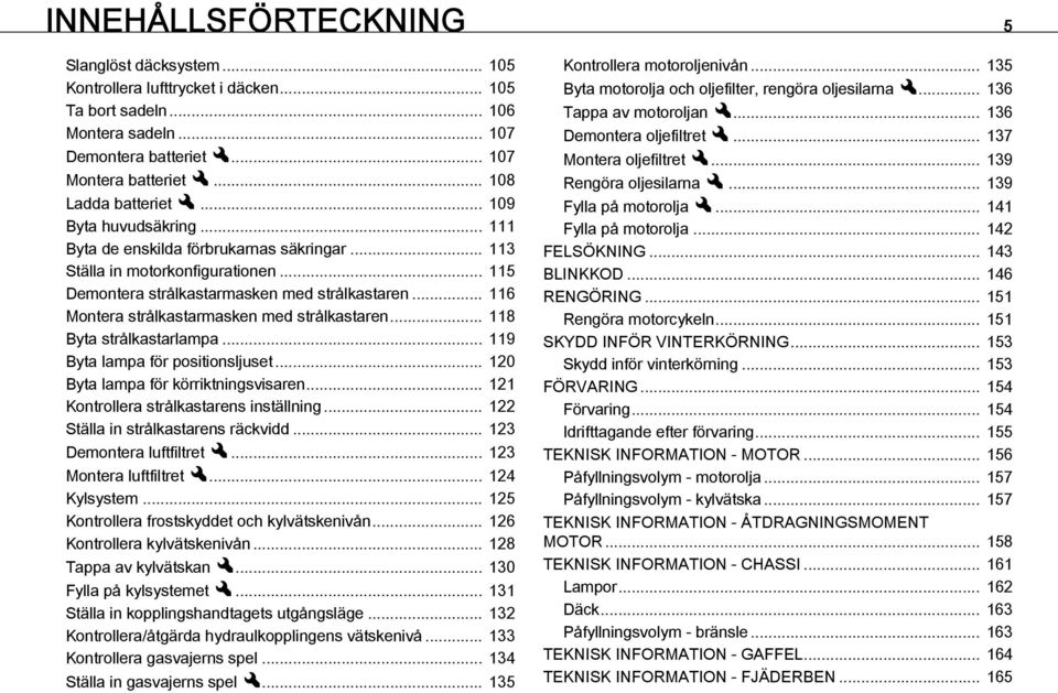 .. 116 Montera strålkastarmasken med strålkastaren... 118 Byta strålkastarlampa... 119 Byta lampa för positionsljuset... 120 Byta lampa för körriktningsvisaren.