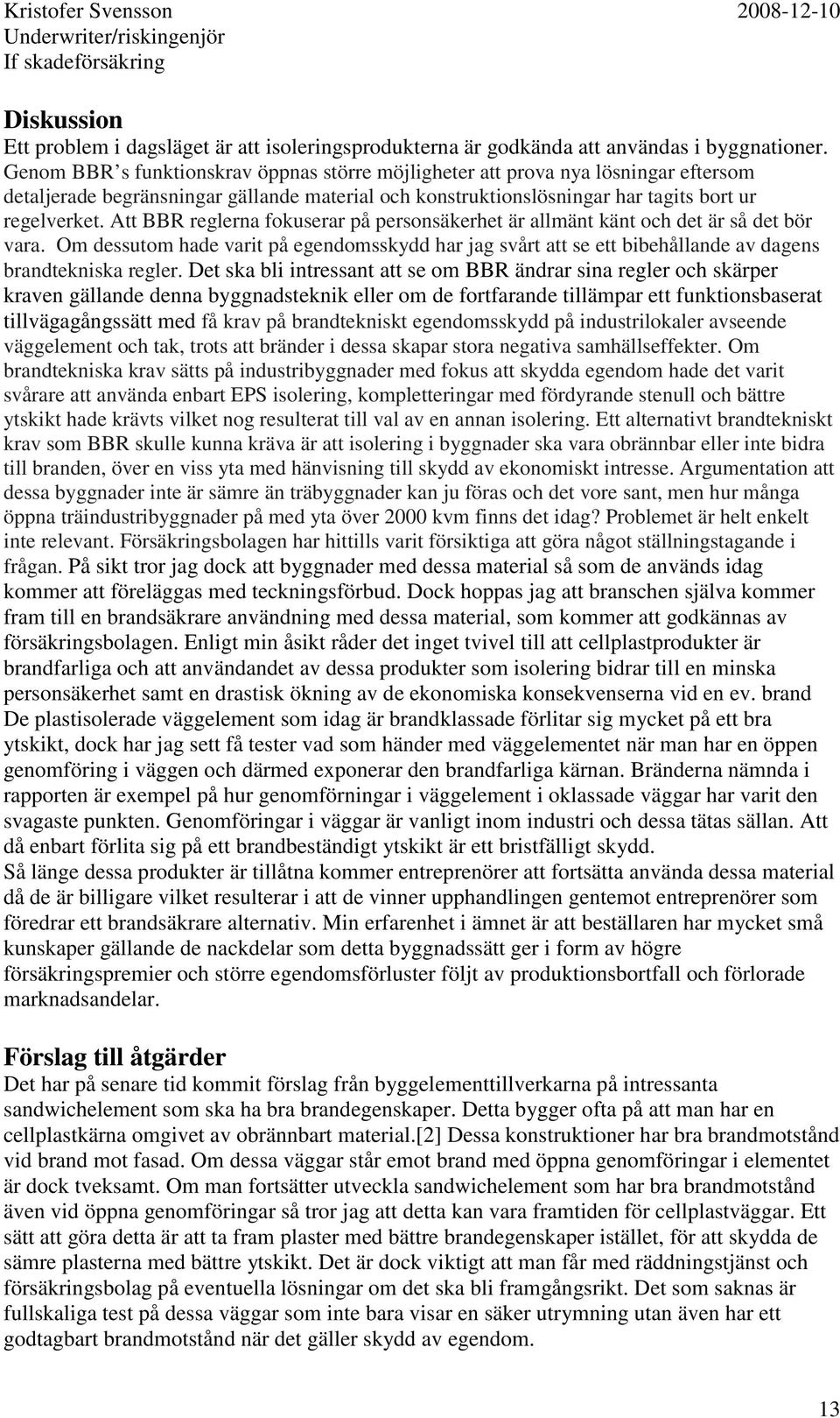 Att BBR reglerna fokuserar på personsäkerhet är allmänt känt och det är så det bör vara. Om dessutom hade varit på egendomsskydd har jag svårt att se ett bibehållande av dagens brandtekniska regler.