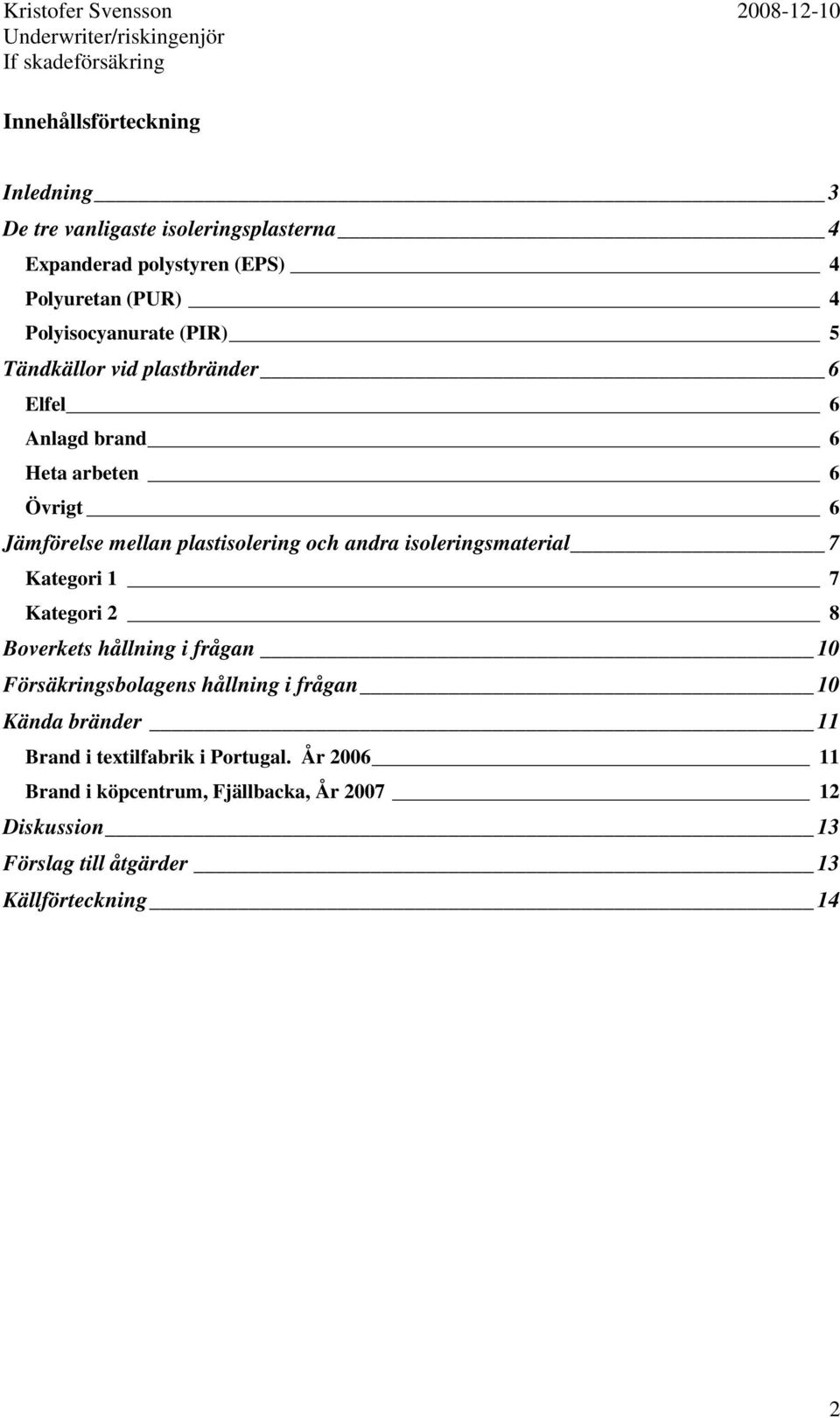 och andra isoleringsmaterial 7 Kategori 1 7 Kategori 2 8 Boverkets hållning i frågan 10 Försäkringsbolagens hållning i frågan 10 Kända