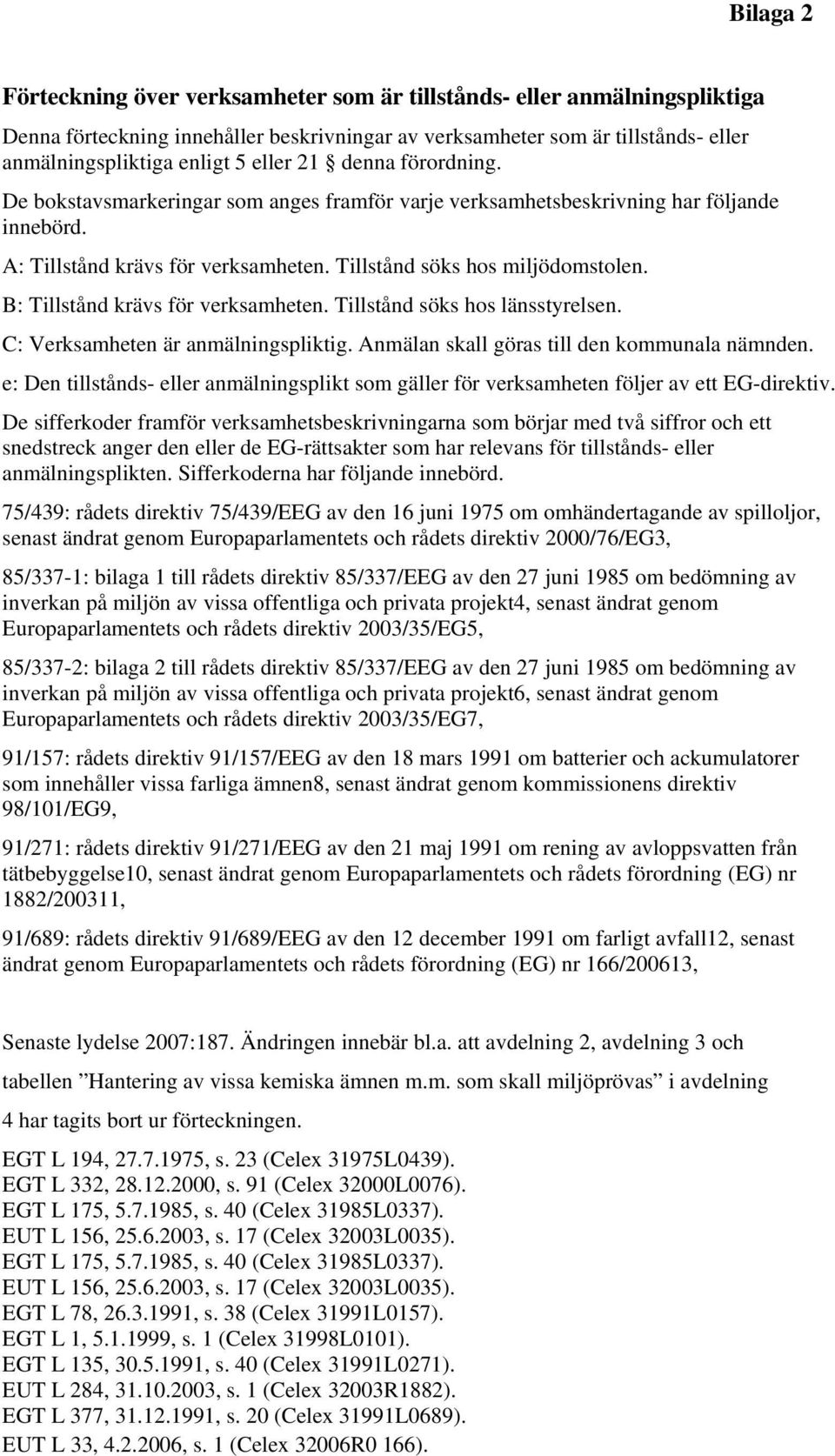 B: Tillstånd krävs för verksamheten. Tillstånd söks hos länsstyrelsen. : Verksamheten är anmälningspliktig. Anmälan skall göras till den kommunala nämnden.