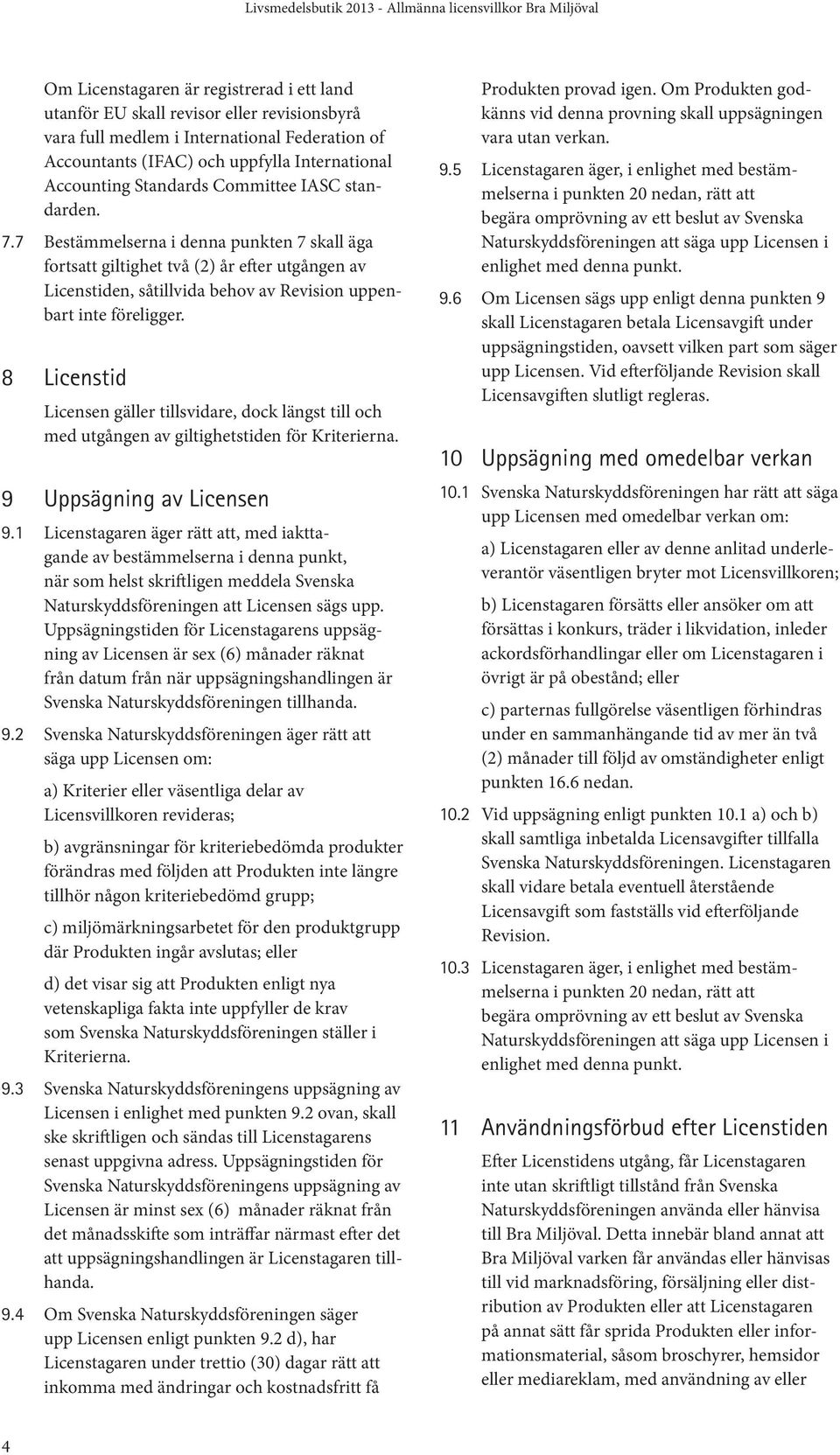 8 Licenstid Licensen gäller tillsvidare, dock längst till och med utgången av giltighetstiden för Kriterierna. 9 Uppsägning av Licensen 9.