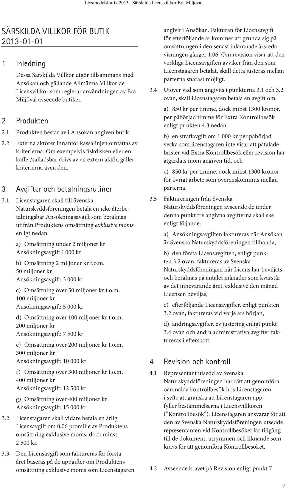 Om exempelvis fiskdisken eller en kaffe-/salladsbar drivs av en extern aktör, gäller kriterierna även den. 3 Avgifter och betalningsrutiner 3.