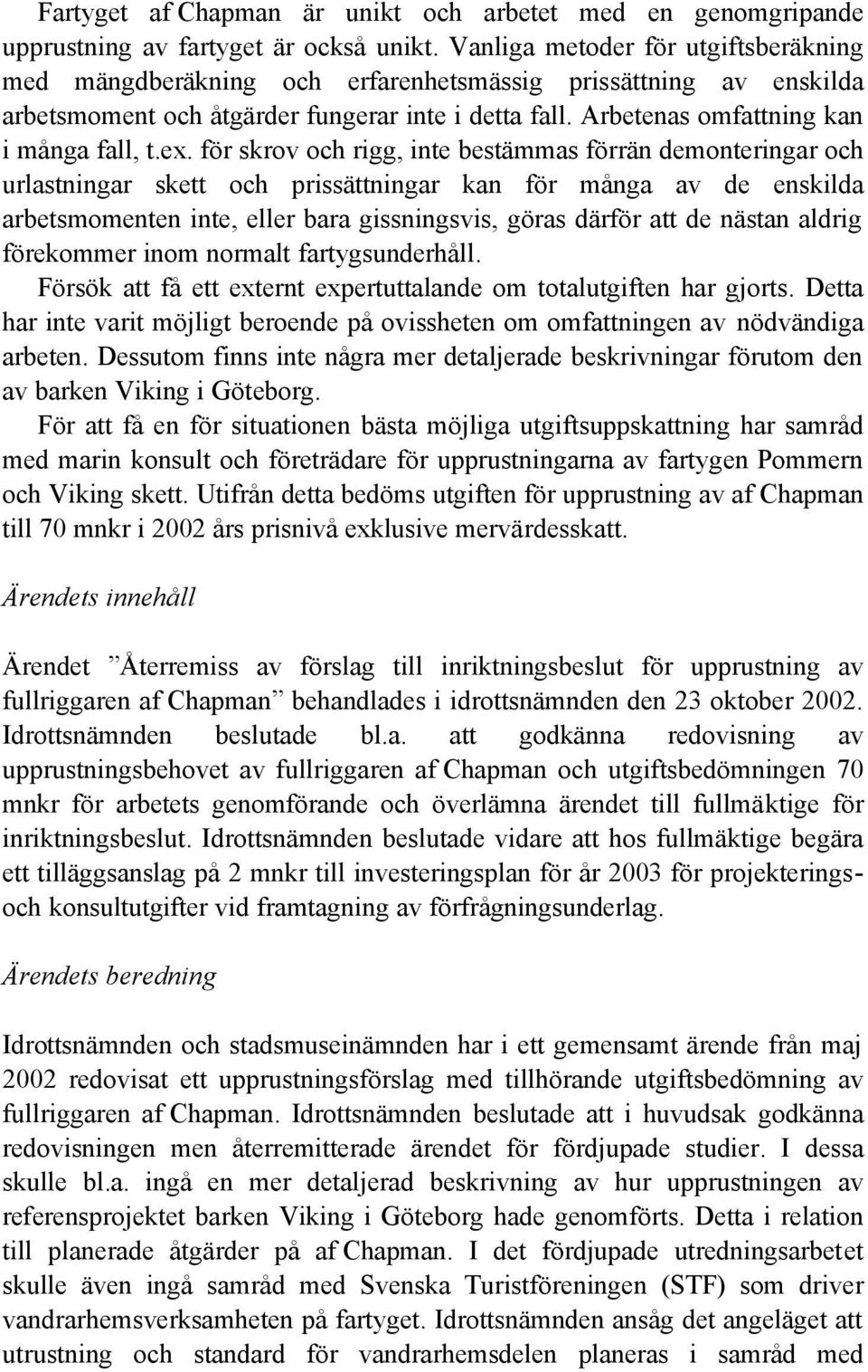 ex. för skrov och rigg, inte bestämmas förrän demonteringar och urlastningar skett och prissättningar kan för många av de enskilda arbetsmomenten inte, eller bara gissningsvis, göras därför att de