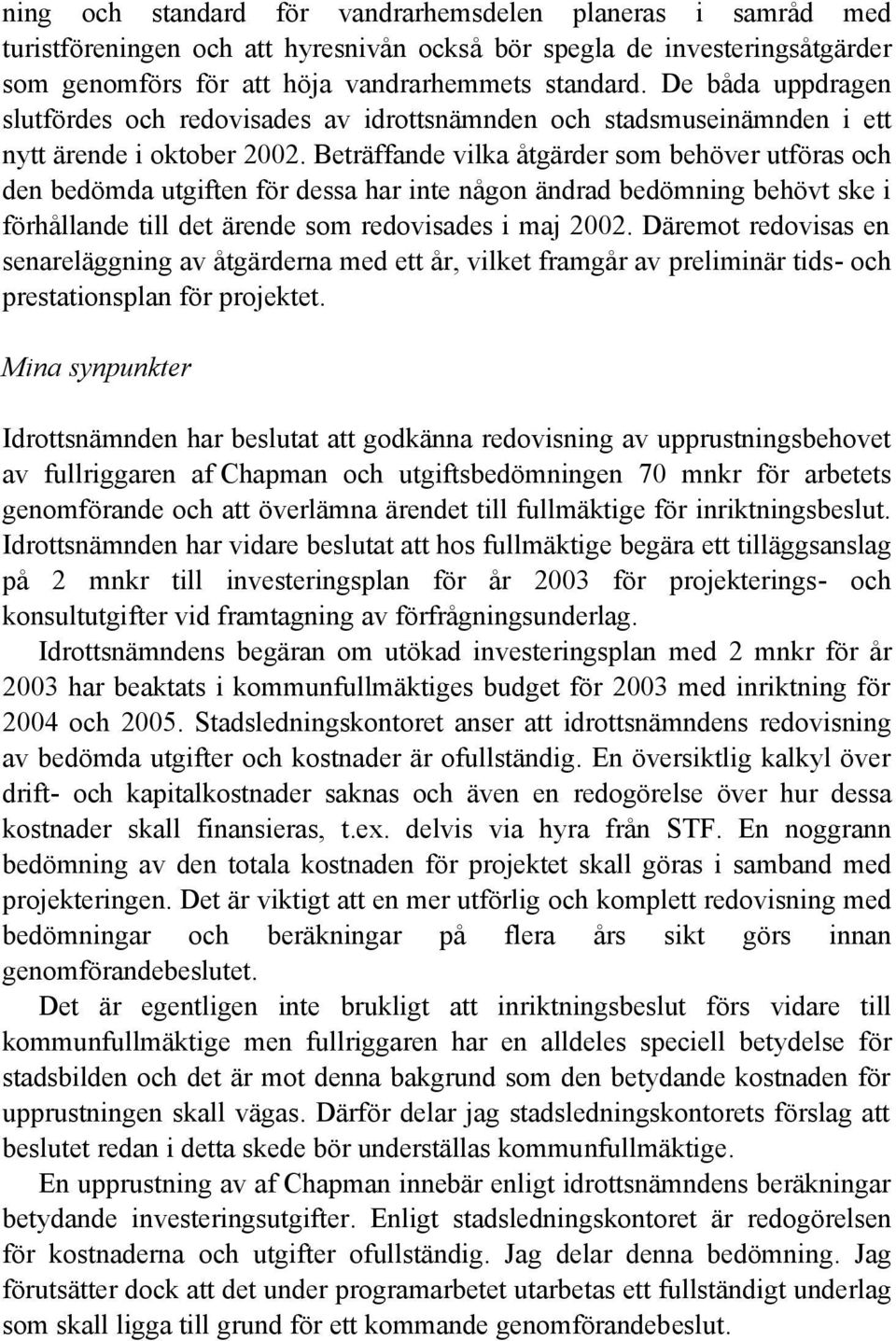 Beträffande vilka åtgärder som behöver utföras och den bedömda utgiften för dessa har inte någon ändrad bedömning behövt ske i förhållande till det ärende som redovisades i maj 2002.