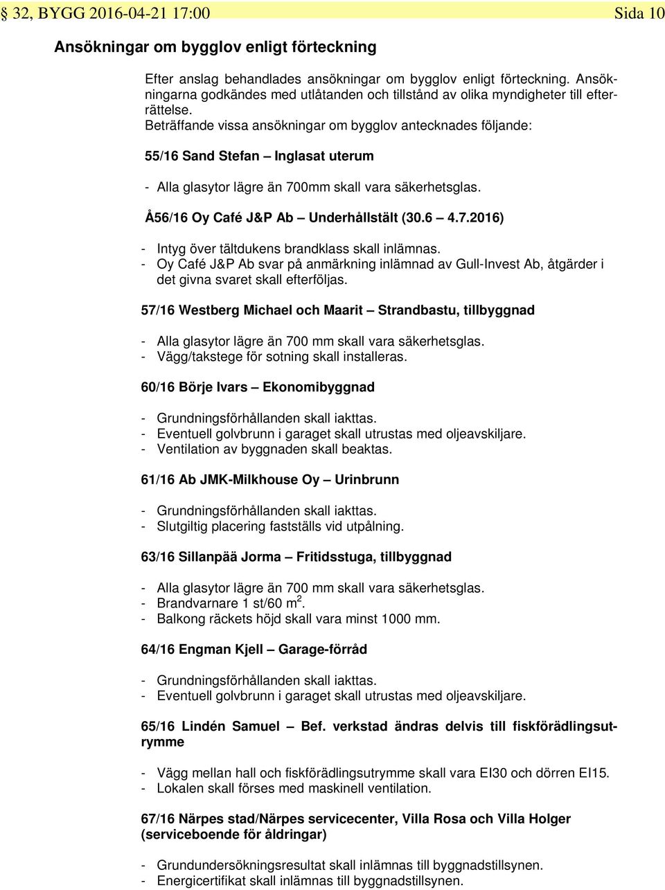 Beträffande vissa ansökningar om bygglov antecknades följande: 55/16 Sand Stefan Inglasat uterum - Alla glasytor lägre än 700mm skall vara säkerhetsglas. Å56/16 Oy Café J&P Ab Underhållstält (30.6 4.