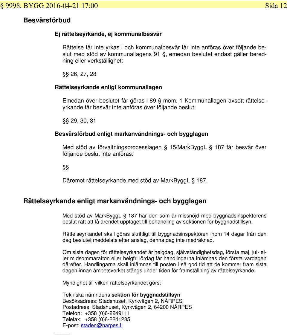 1 Kommunallagen avsett rättelseyrkande får besvär inte anföras över följande beslut: 29, 30, 31 Besvärsförbud enligt markanvändnings- och bygglagen Med stöd av förvaltningsprocesslagen 15/MarkByggL