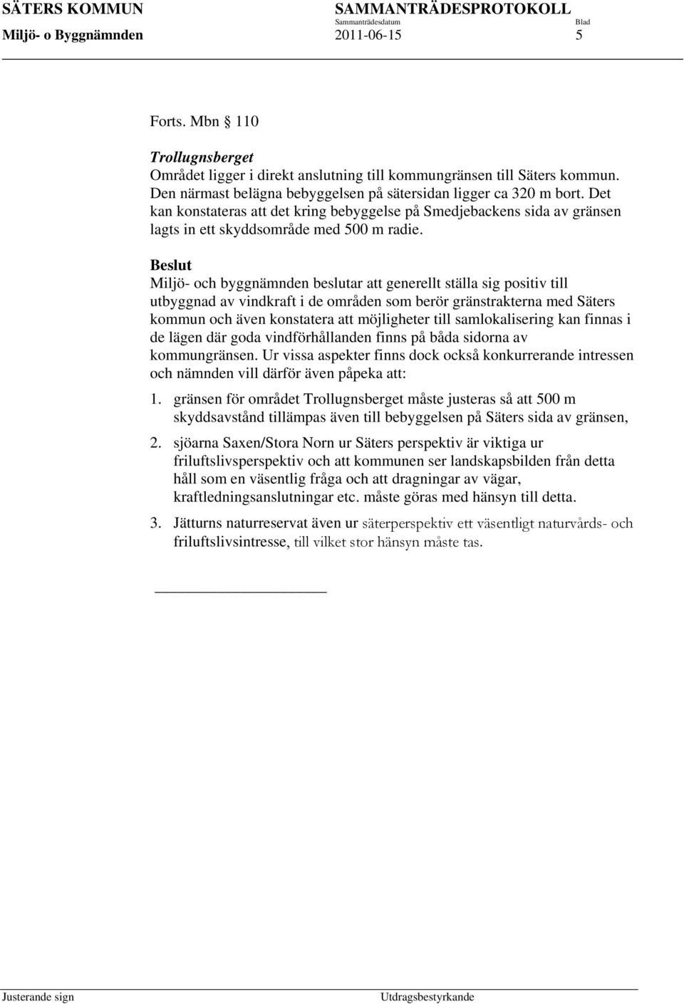 Beslut Miljö- och byggnämnden beslutar att generellt ställa sig positiv till utbyggnad av vindkraft i de områden som berör gränstrakterna med Säters kommun och även konstatera att möjligheter till