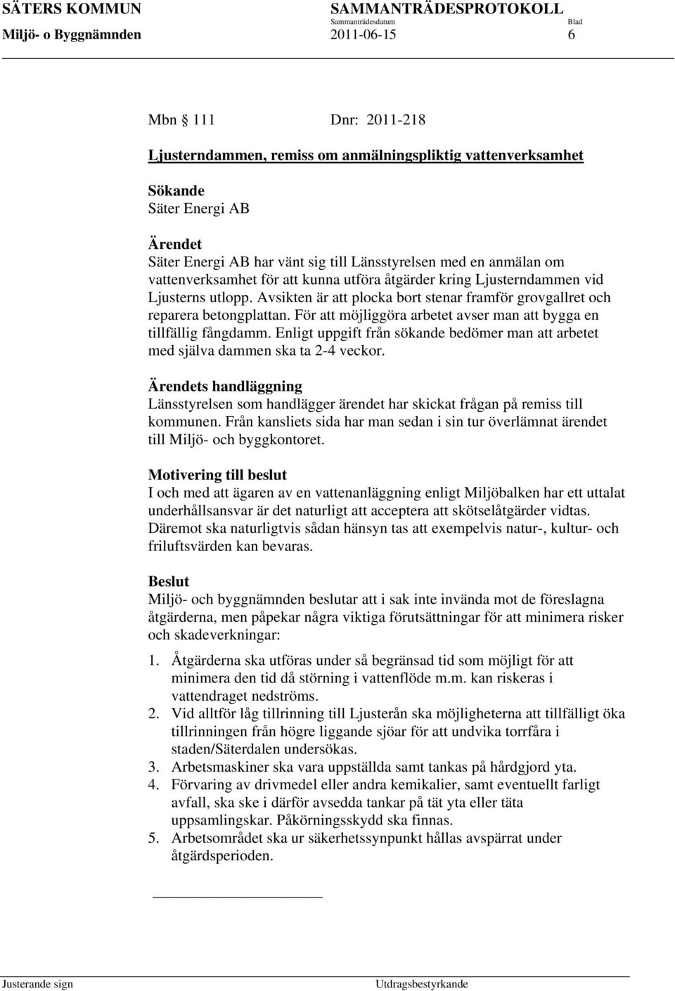 För att möjliggöra arbetet avser man att bygga en tillfällig fångdamm. Enligt uppgift från sökande bedömer man att arbetet med själva dammen ska ta 2-4 veckor.