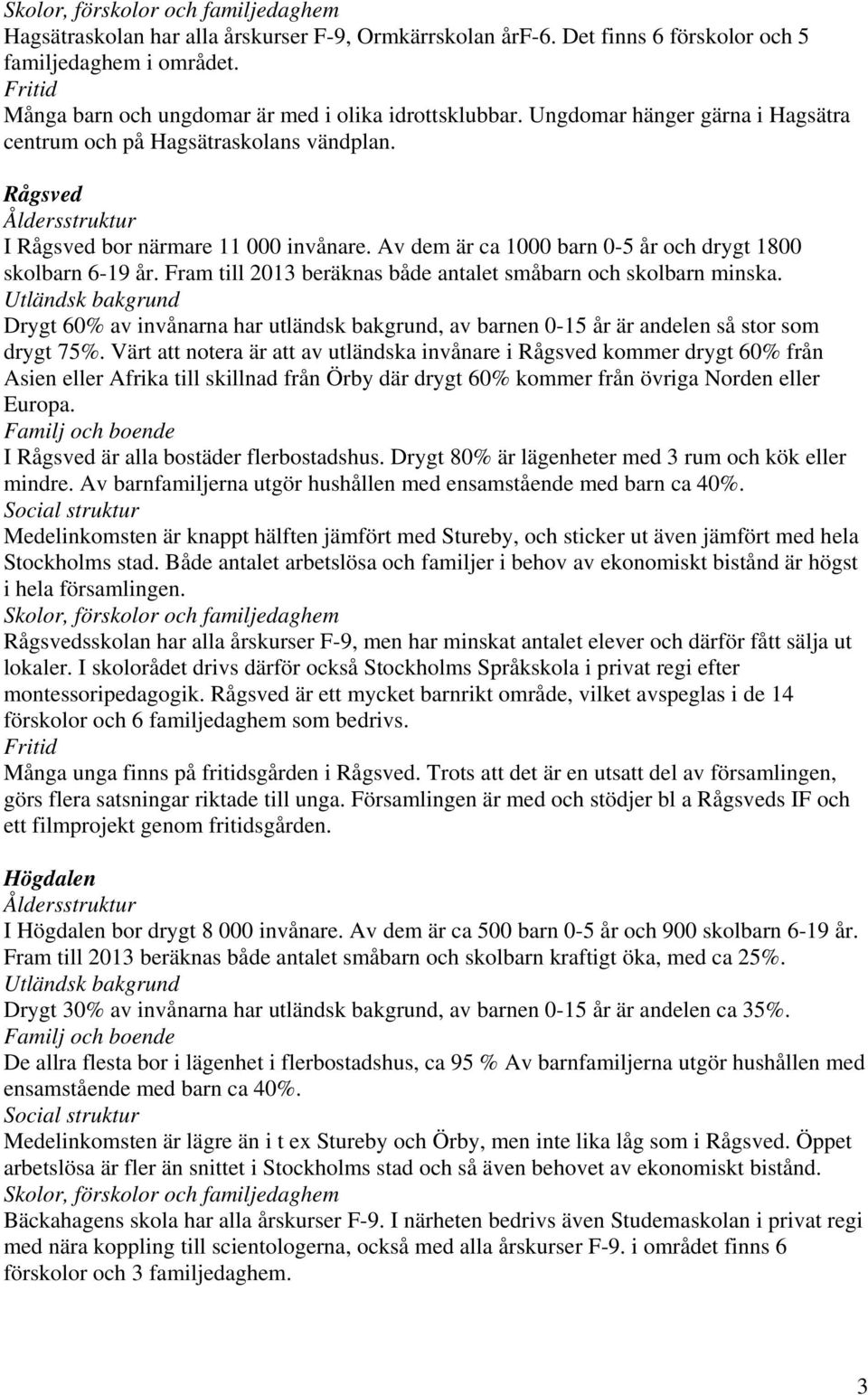 Fram till 2013 beräknas både antalet småbarn och skolbarn minska. Drygt 60% av invånarna har utländsk bakgrund, av barnen 0-15 år är andelen så stor som drygt 75%.