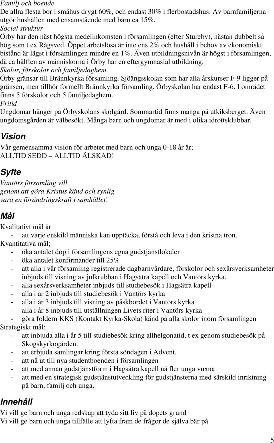 Öppet arbetslösa är inte ens 2% och hushåll i behov av ekonomiskt bistånd är lägst i församlingen mindre en 1%.