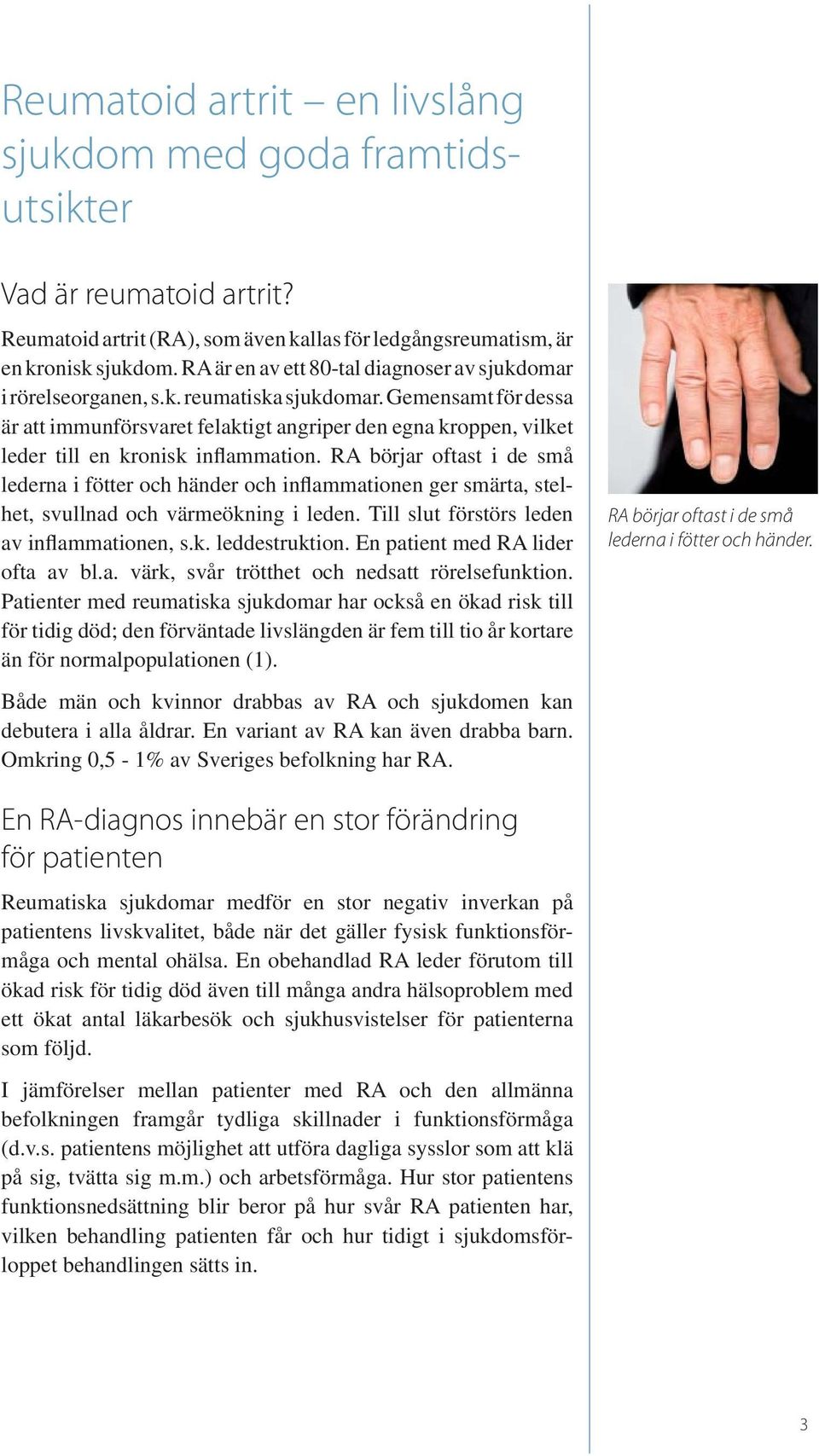 Gemensamt för dessa är att immunförsvaret felaktigt angriper den egna kroppen, vilket leder till en kronisk inflammation.