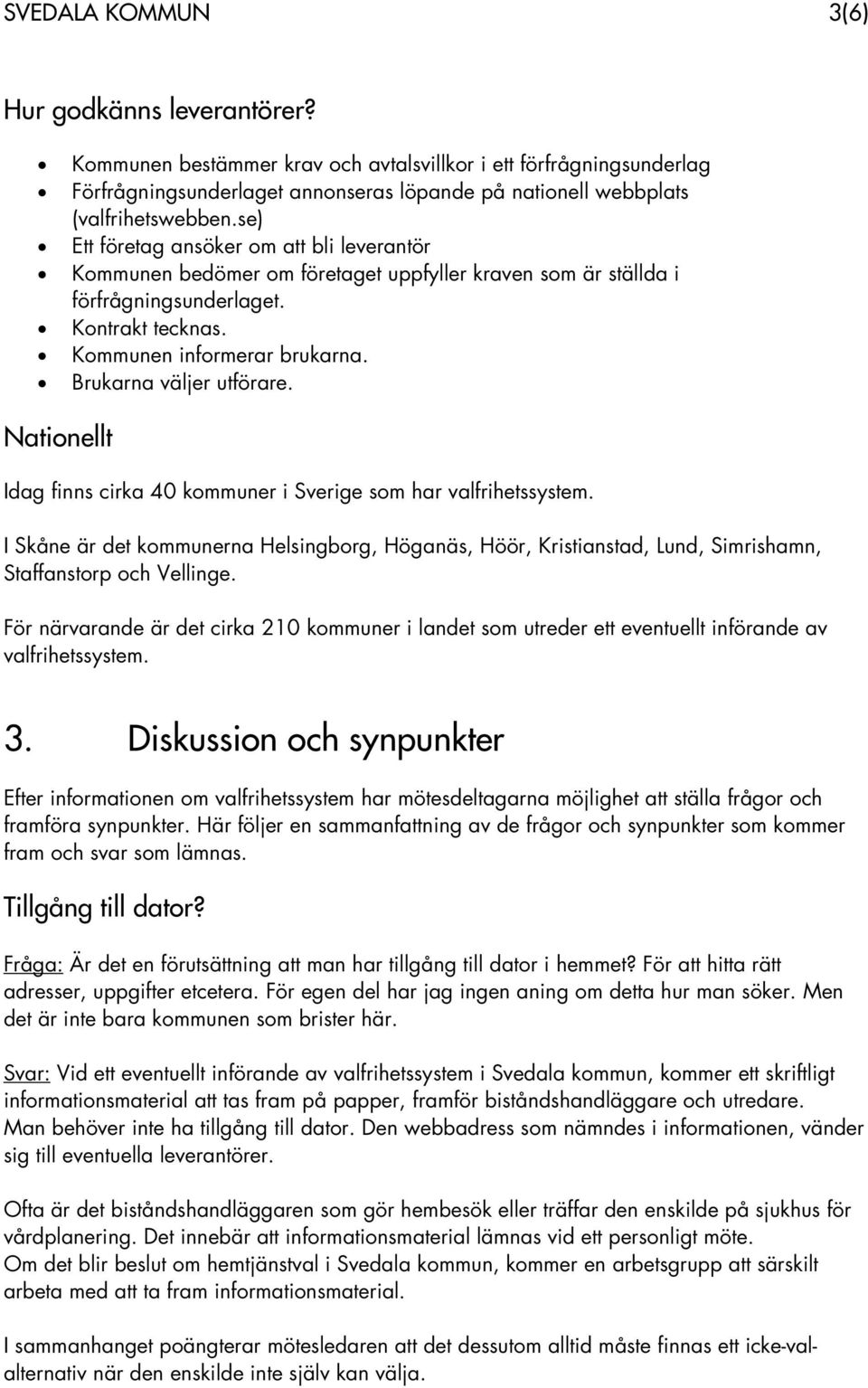 Brukarna väljer utförare. Nationellt Idag finns cirka 40 kommuner i Sverige som har valfrihetssystem.