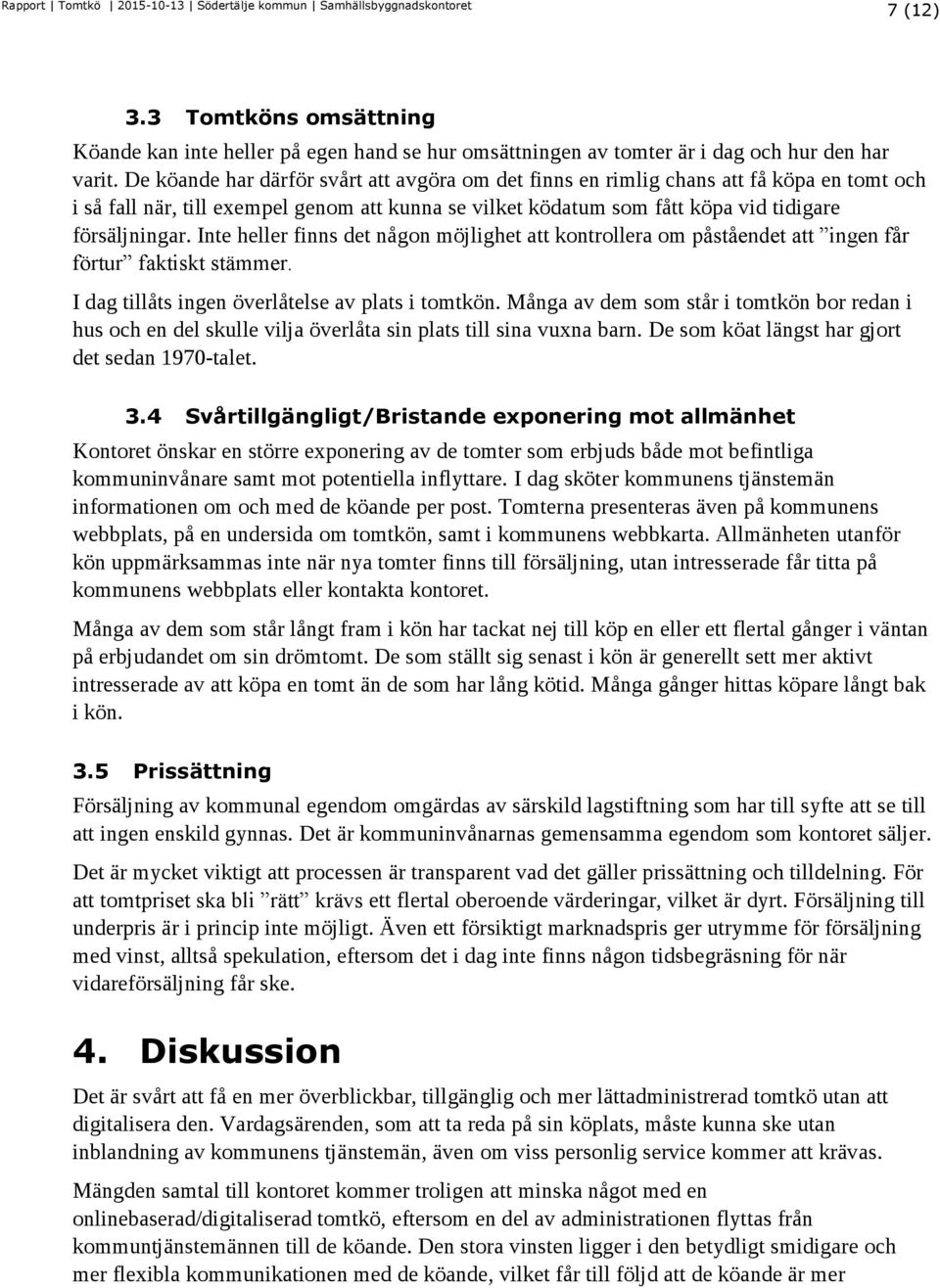 Inte heller finns det någon möjlighet att kontrollera om påståendet att ingen får förtur faktiskt stämmer. I dag tillåts ingen överlåtelse av plats i tomtkön.